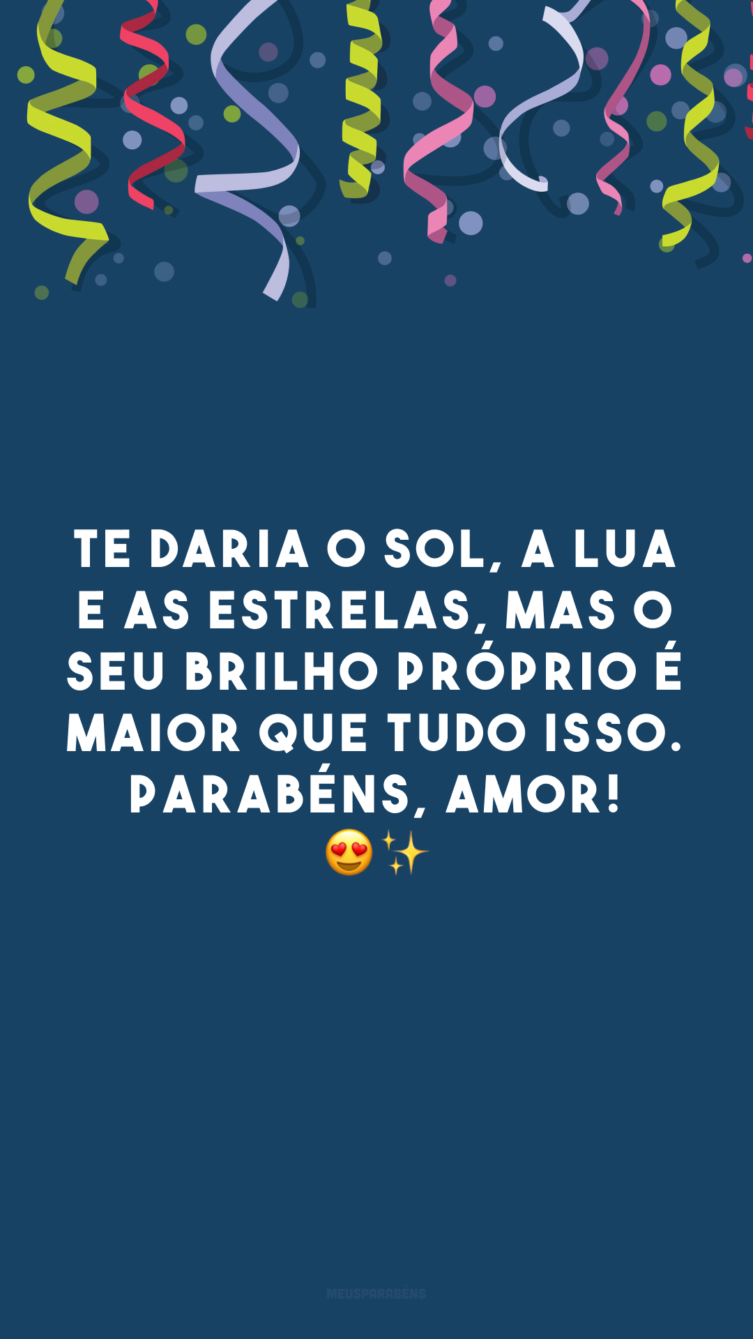 Te daria o sol, a lua e as estrelas, mas o seu brilho próprio é maior que tudo isso. Parabéns, amor!  😍✨