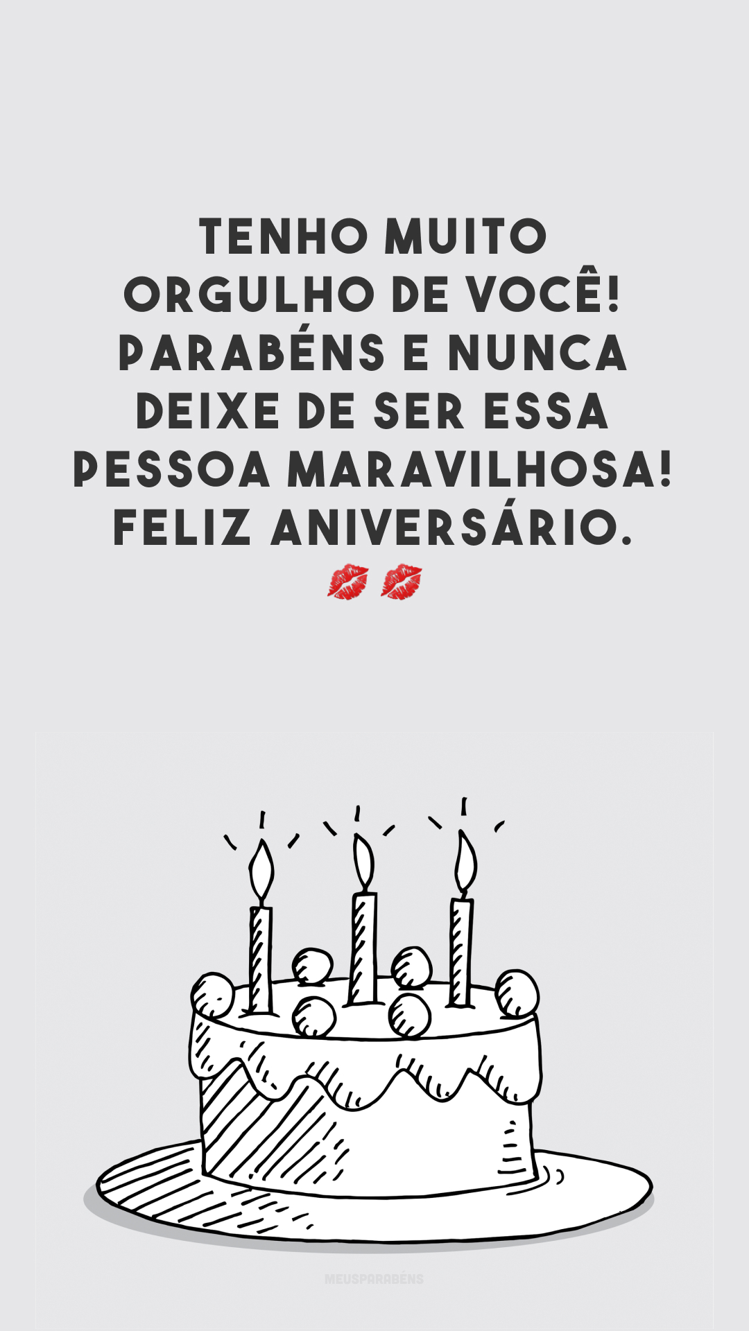 Tenho muito orgulho de você! Parabéns e nunca deixe de ser essa pessoa maravilhosa! Feliz aniversário. 💋💋