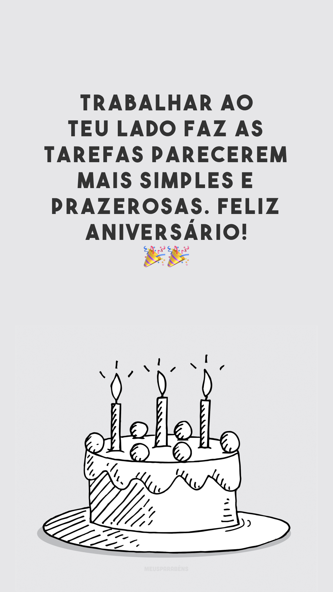 Trabalhar ao teu lado faz as tarefas parecerem mais simples e prazerosas. Feliz aniversário! 🎉🎉