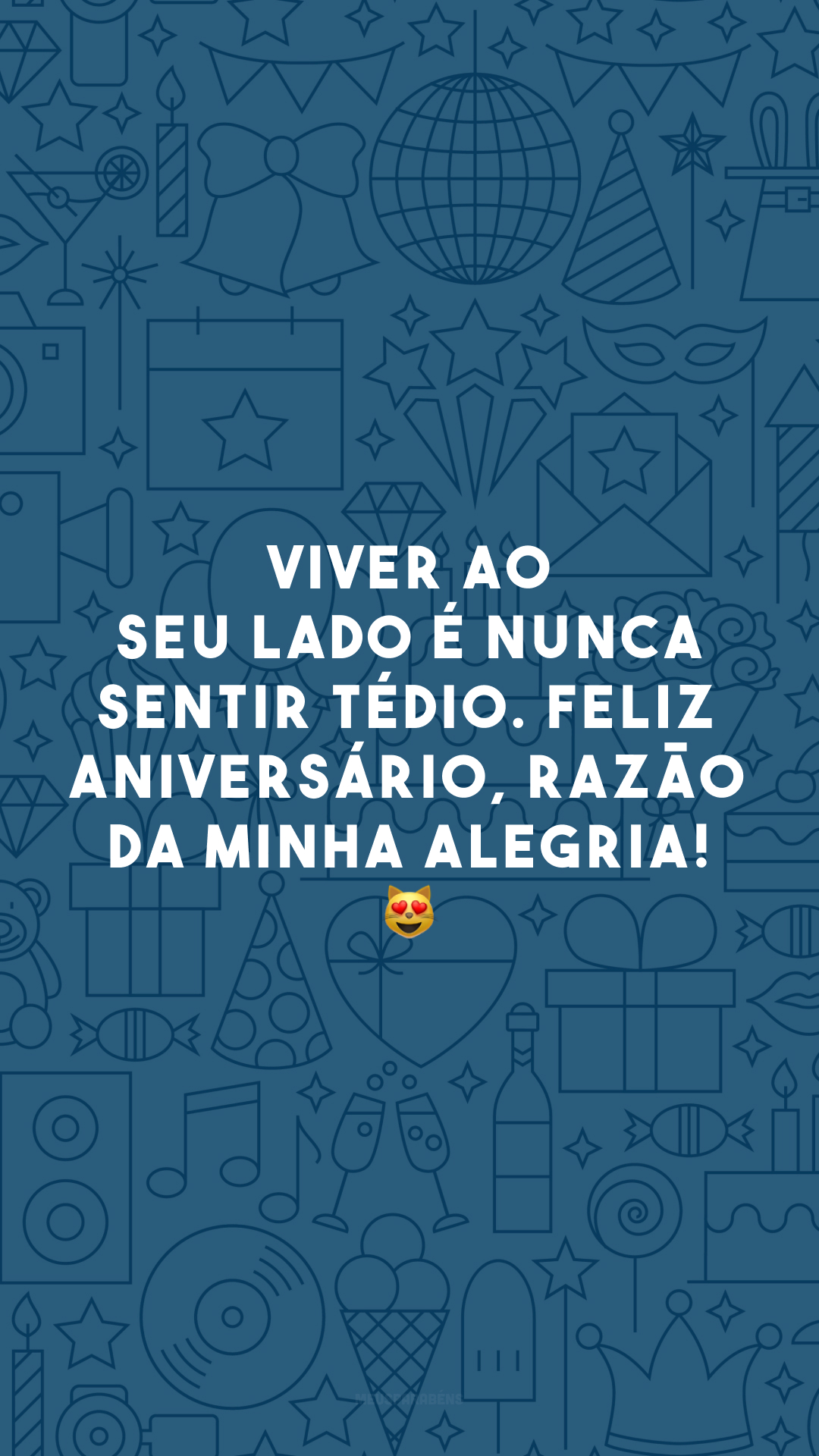 Viver ao seu lado é nunca sentir tédio. Feliz aniversário, razão da minha alegria! 😻
