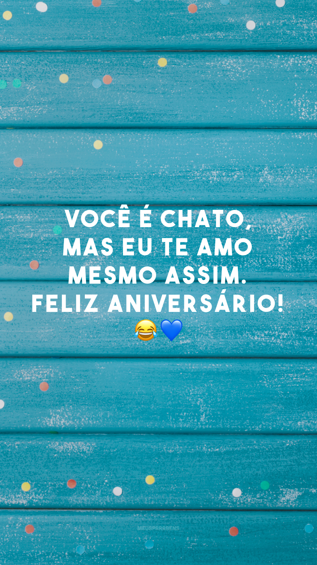 Você é chato, mas eu te amo mesmo assim. Feliz aniversário! 😂💙