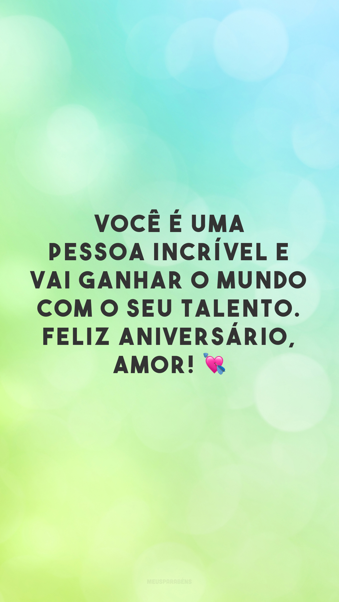 Você é uma pessoa incrível e vai ganhar o mundo com o seu talento. Feliz aniversário, amor! 💘