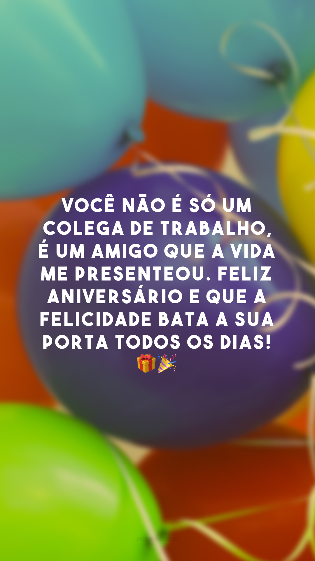 Você não é só um colega de trabalho, é um amigo que a vida me presenteou. Feliz aniversário e que a felicidade bata a sua porta todos os dias! 🎁🎉