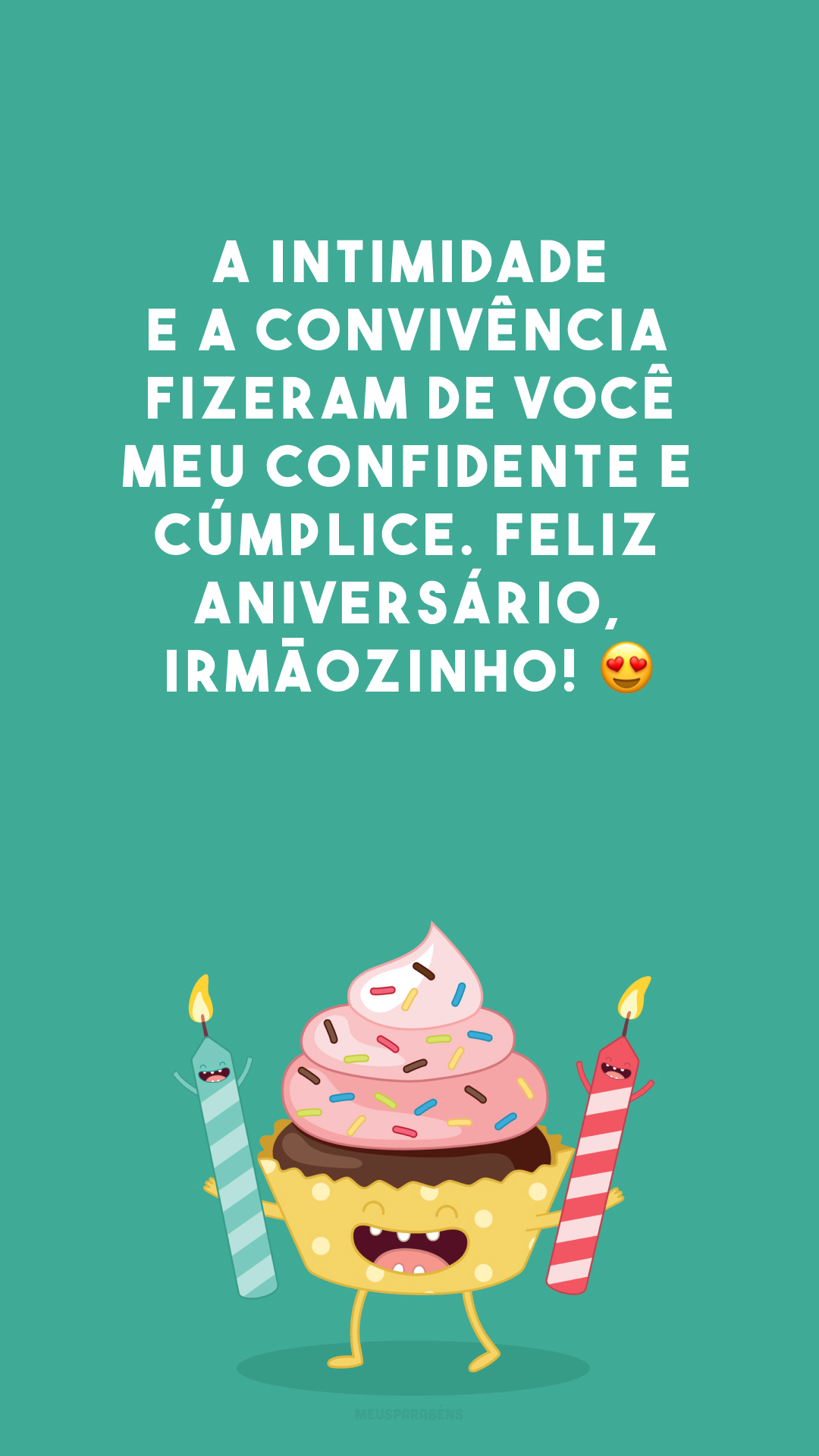 A intimidade e a convivência fizeram de você meu confidente e cúmplice. Feliz aniversário, irmãozinho! 😍