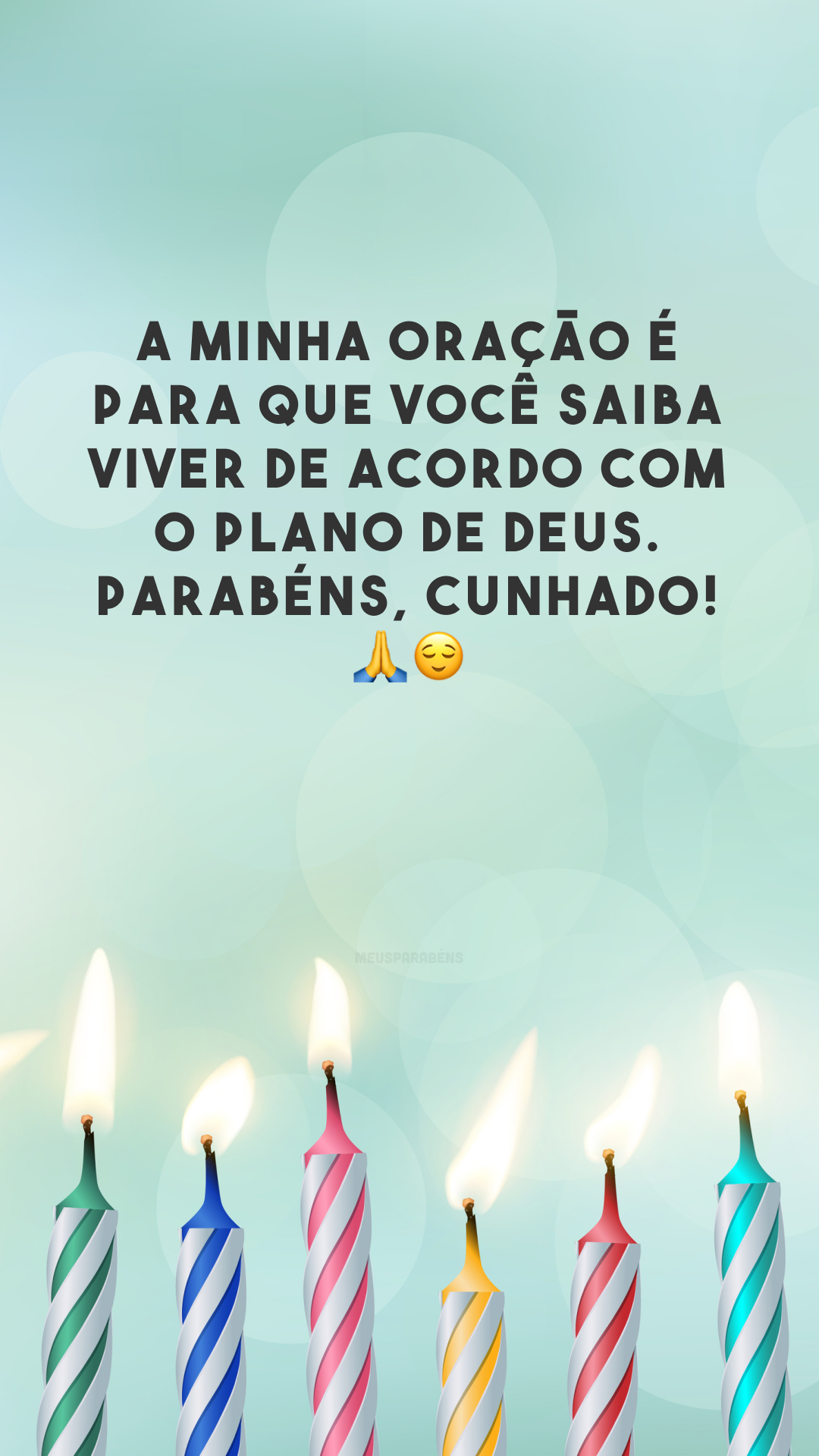 A minha oração é para que você saiba viver de acordo com o plano de Deus. Parabéns, cunhado! 🙏😌