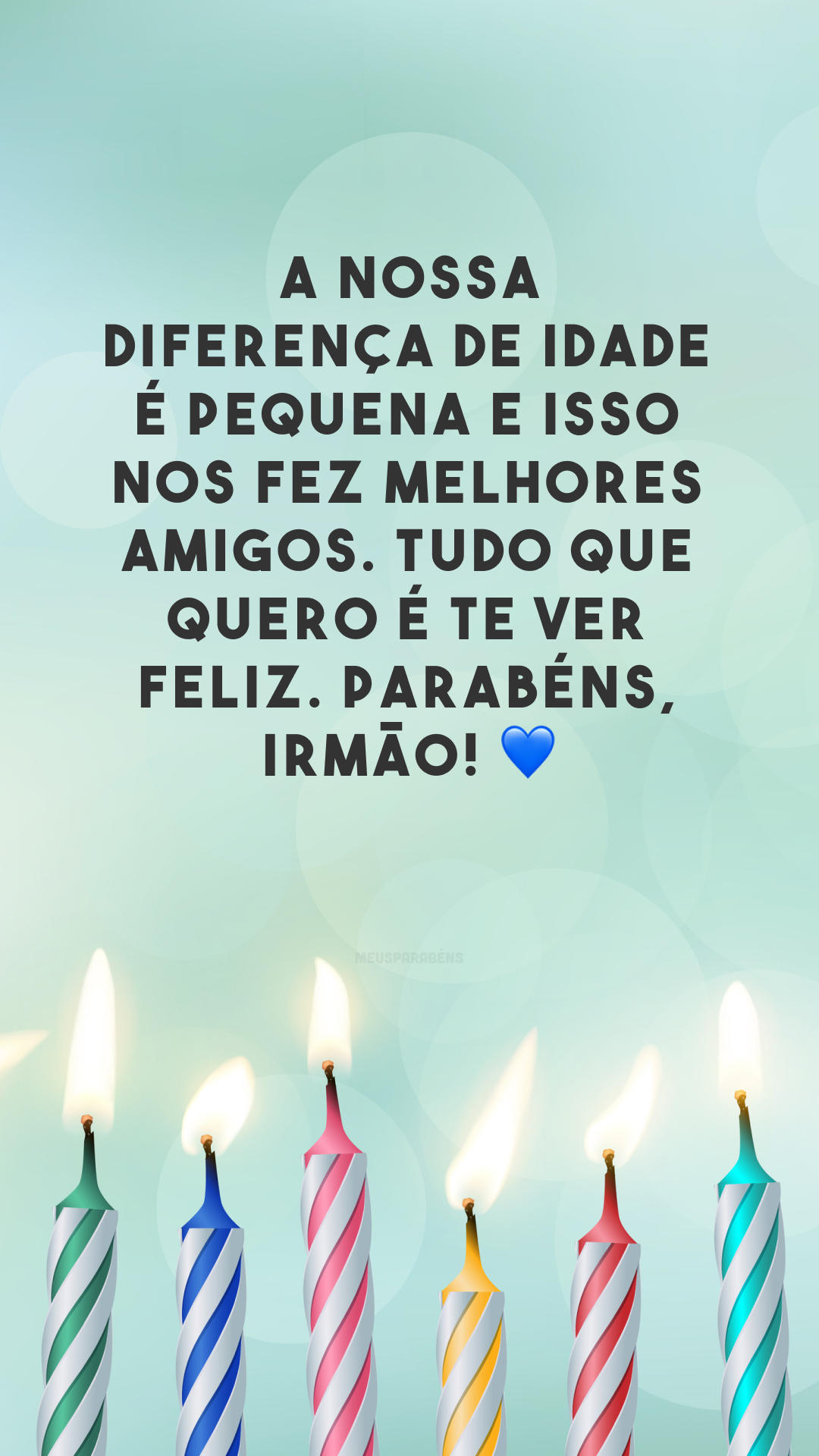 A nossa diferença de idade é pequena e isso nos fez melhores amigos. Tudo que quero é te ver feliz. Parabéns, irmão! 💙