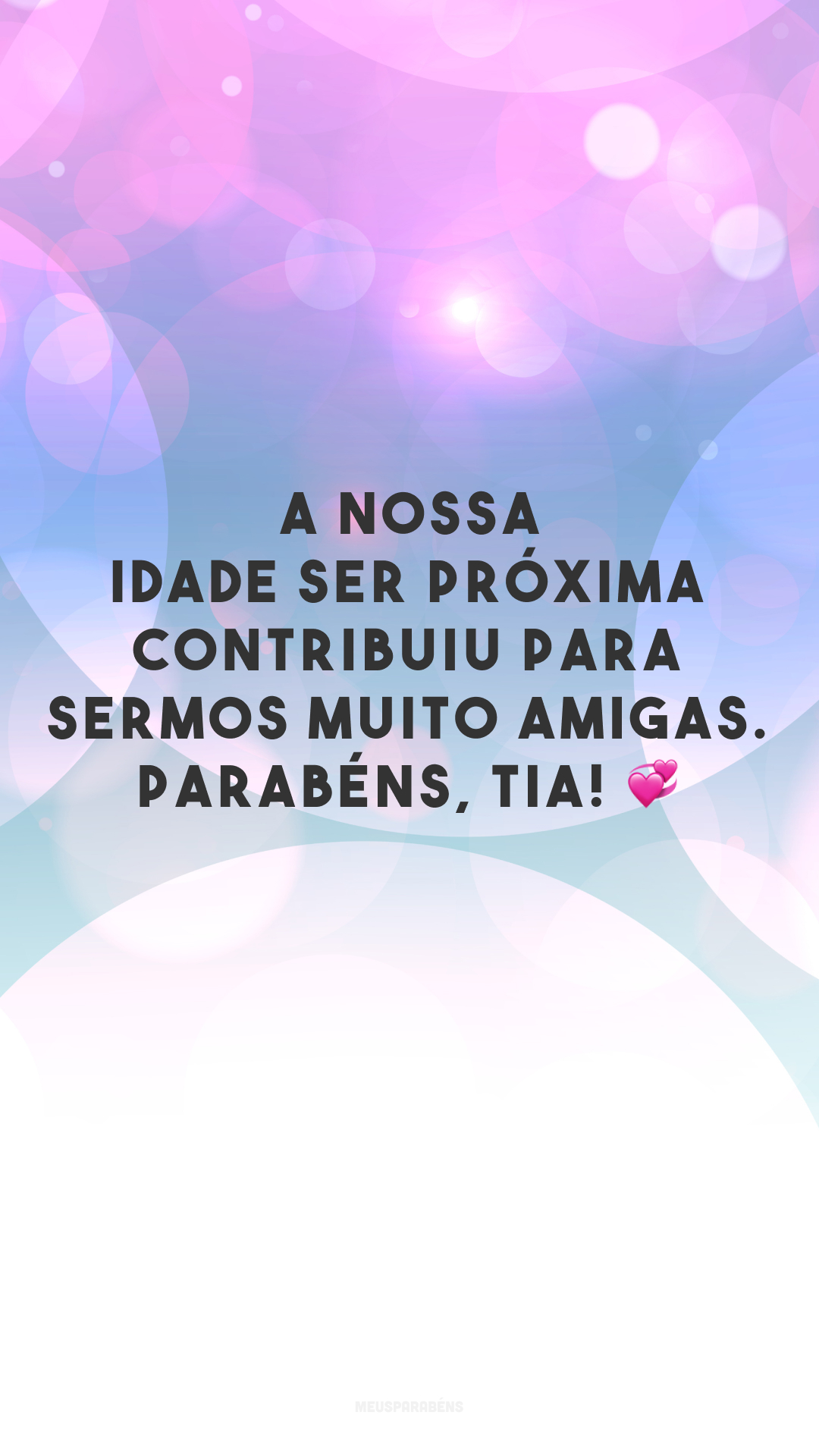 A nossa idade ser próxima contribuiu para sermos muito amigas. Parabéns, tia! 💞