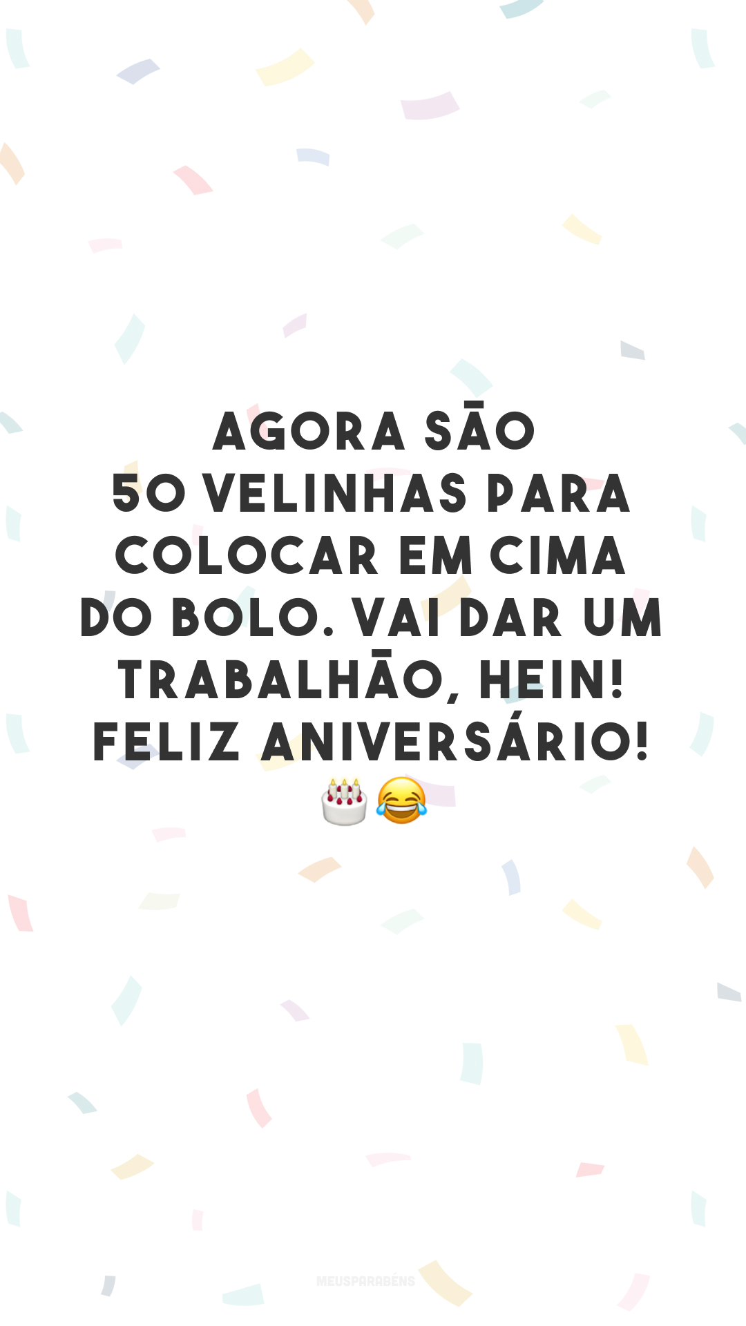 Agora são 50 velinhas para colocar em cima do bolo. Vai dar um trabalhão, hein! Feliz aniversário! 🎂😂