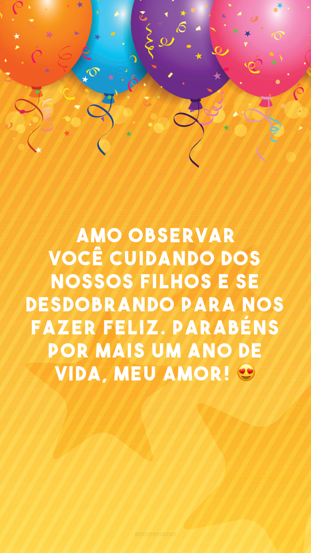 Amo observar você cuidando dos nossos filhos e se desdobrando para nos fazer feliz. Parabéns por mais um ano de vida, meu amor! 😍