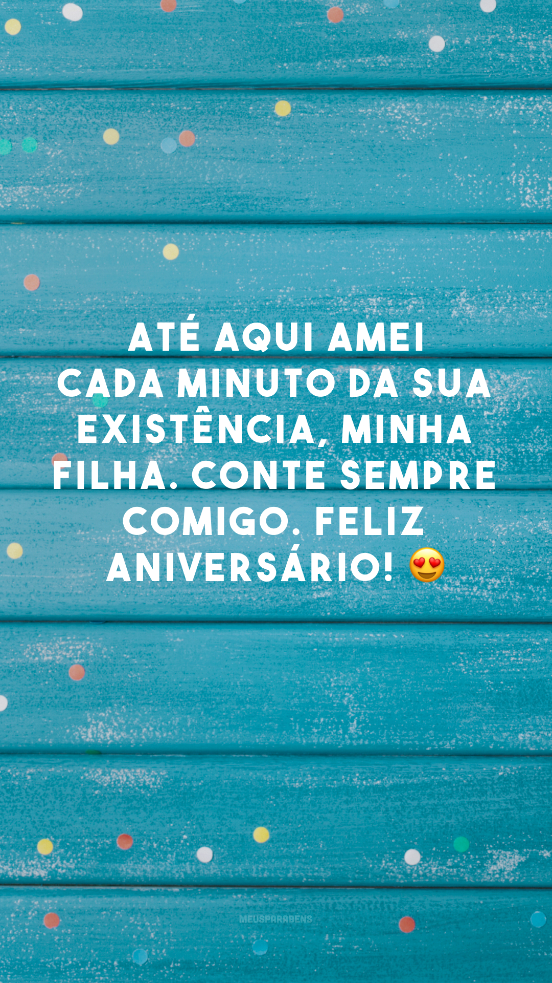 Até aqui amei cada minuto da sua existência, minha filha. Conte sempre comigo. Feliz aniversário! 😍