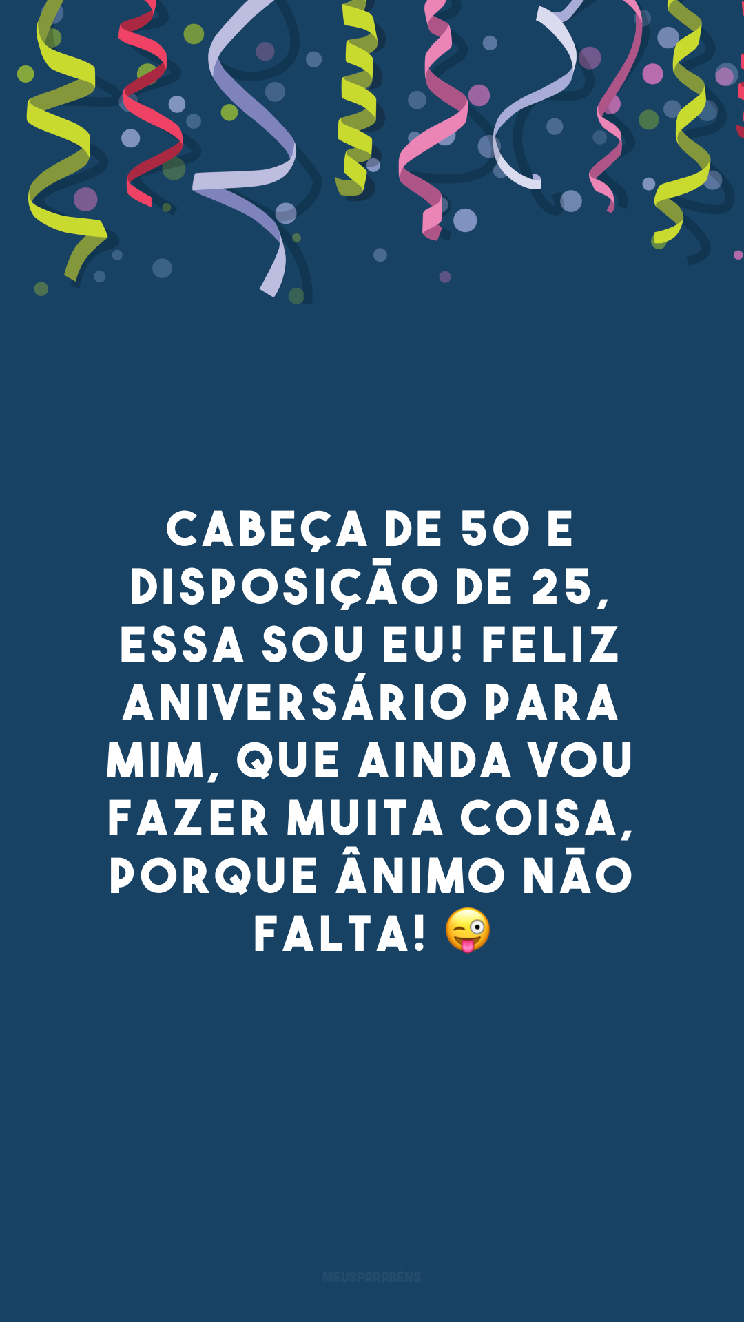 Cabeça de 50 e disposição de 25, essa sou eu! Feliz aniversário para mim, que ainda vou fazer muita coisa, porque ânimo não falta! 😜