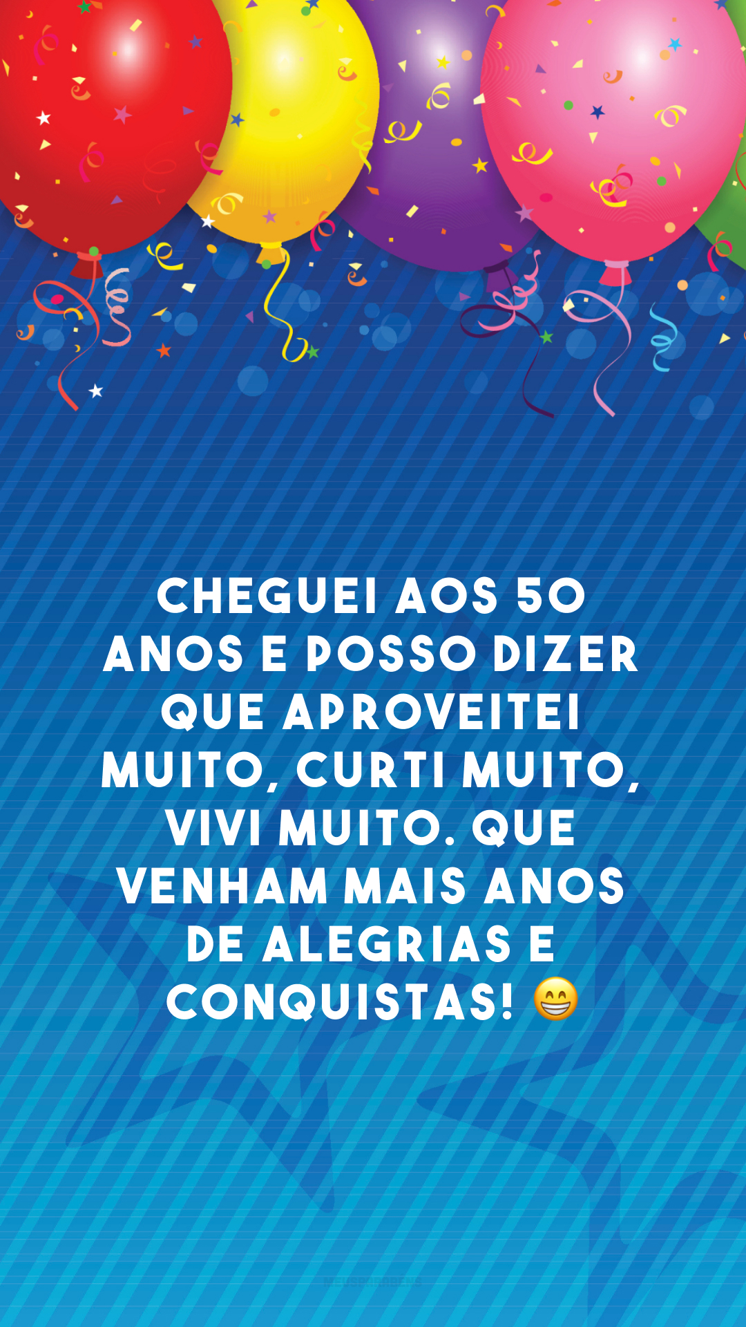 Cheguei aos 50 anos e posso dizer que aproveitei muito, curti muito, vivi muito. Que venham mais anos de alegrias e conquistas! 😁