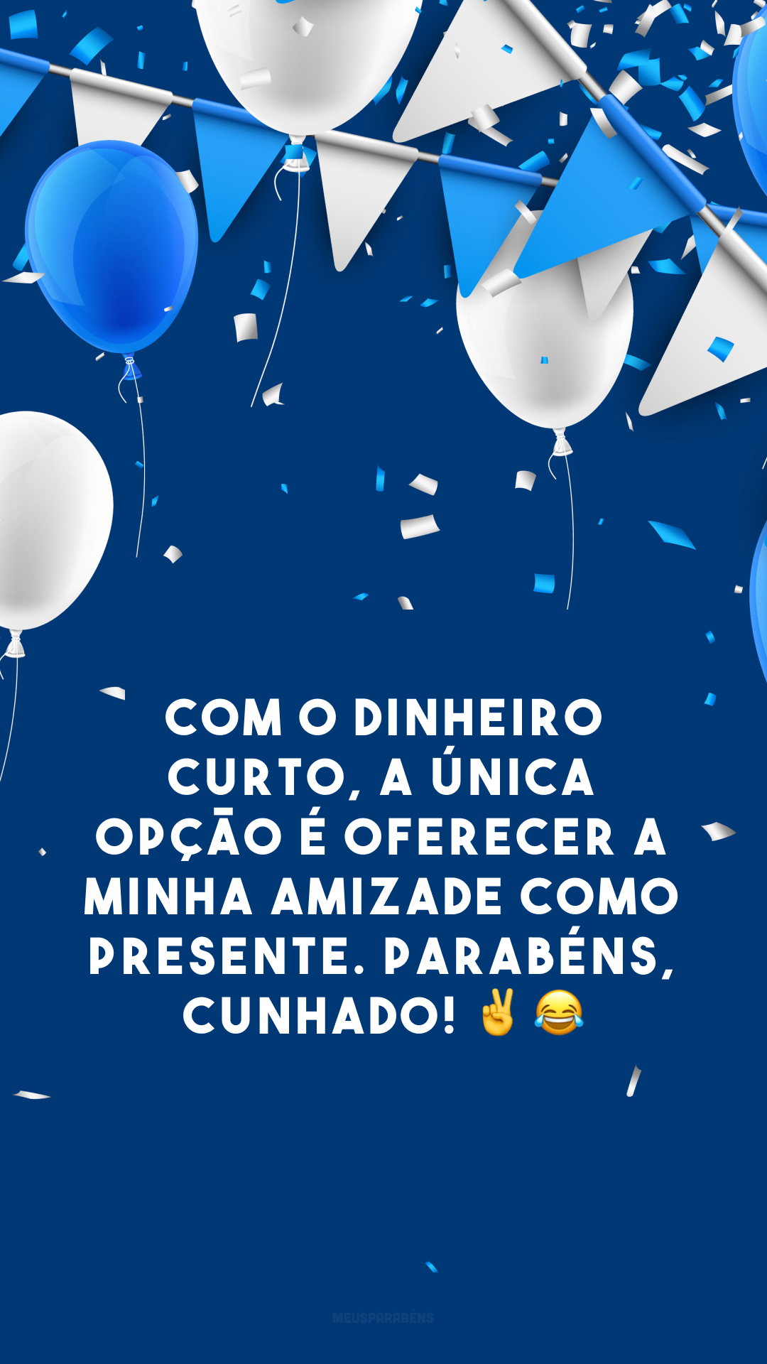 Com o dinheiro curto, a única opção é oferecer a minha amizade como presente. Parabéns, cunhado! ✌️😂