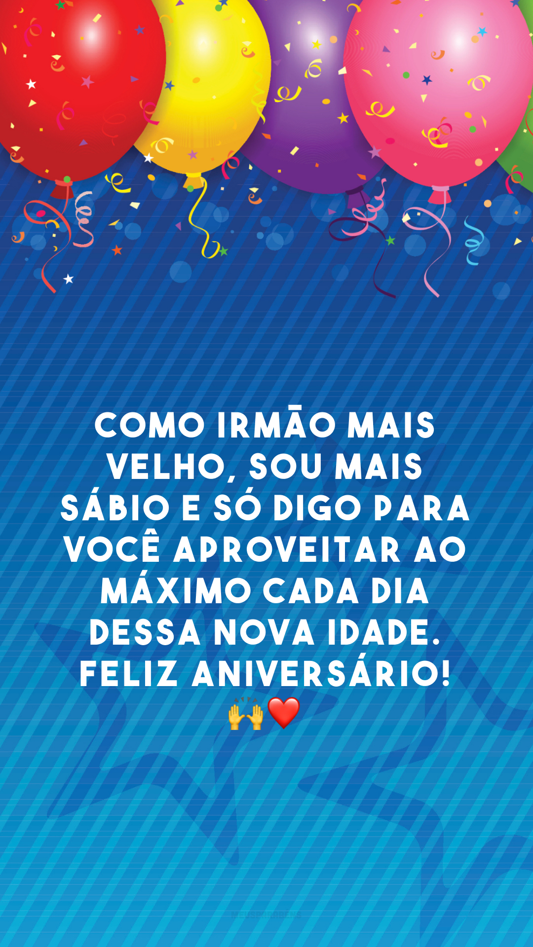 Como irmão mais velho, sou mais sábio e só digo para você aproveitar ao máximo cada dia dessa nova idade. Feliz aniversário! 🙌❤️