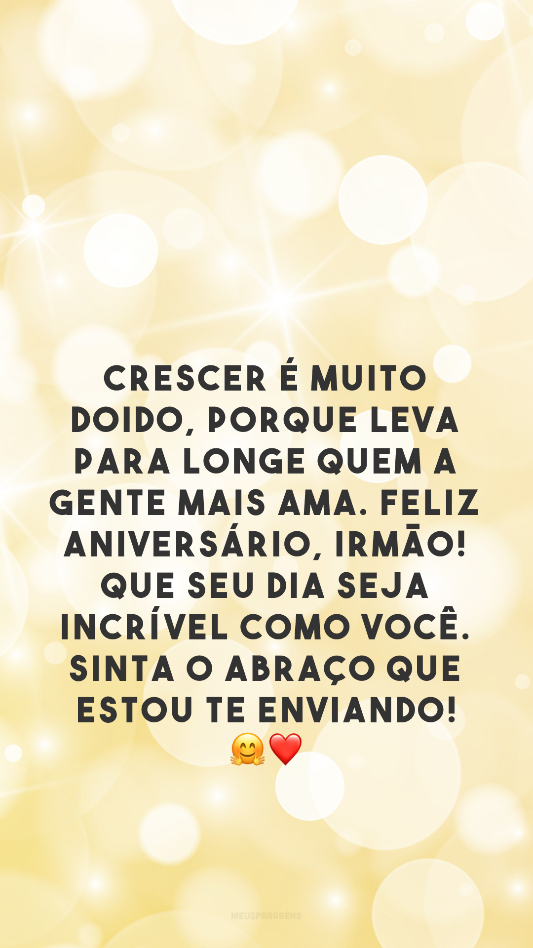 Crescer é muito doido, porque leva para longe quem a gente mais ama. Feliz aniversário, irmão! Que seu dia seja incrível como você. Sinta o abraço que estou te enviando! 🤗❤️