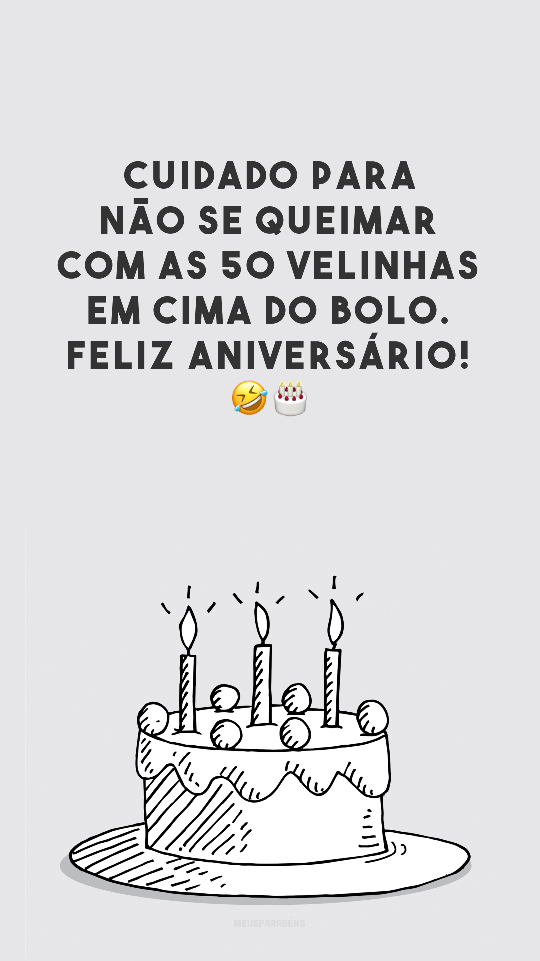 Cuidado para não se queimar com as 50 velinhas em cima do bolo. Feliz aniversário! 🤣🎂