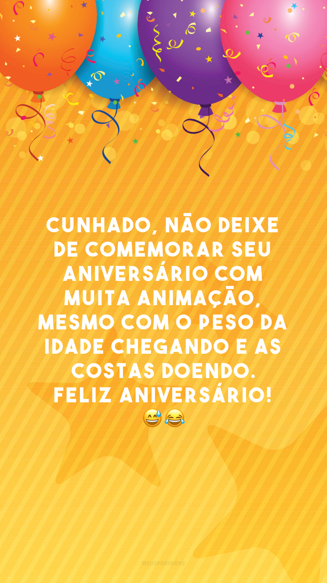 Cunhado, não deixe de comemorar seu aniversário com muita animação, mesmo com o peso da idade chegando e as costas doendo. Feliz aniversário! 😅😂