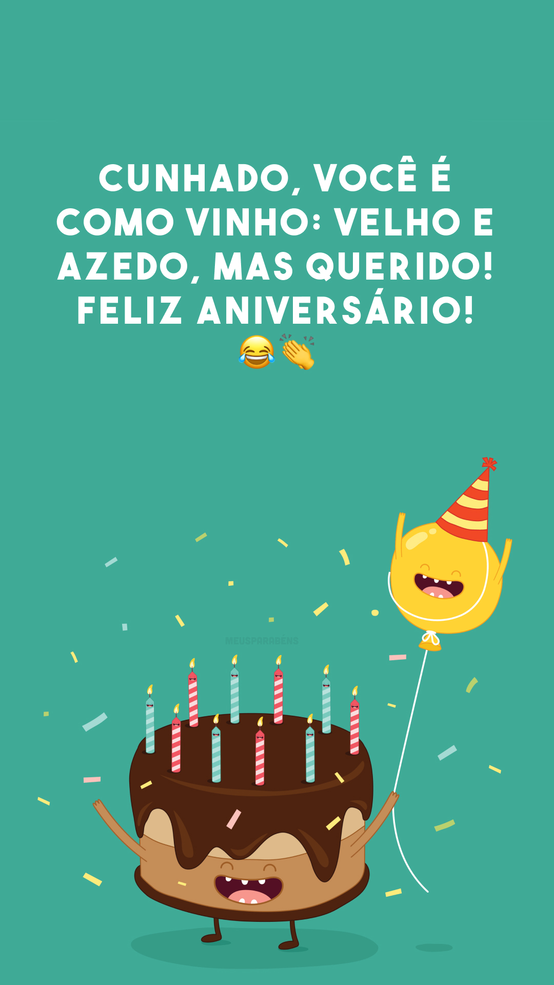 Cunhado, você é como vinho: velho e azedo, mas querido! Feliz aniversário! 😂👏