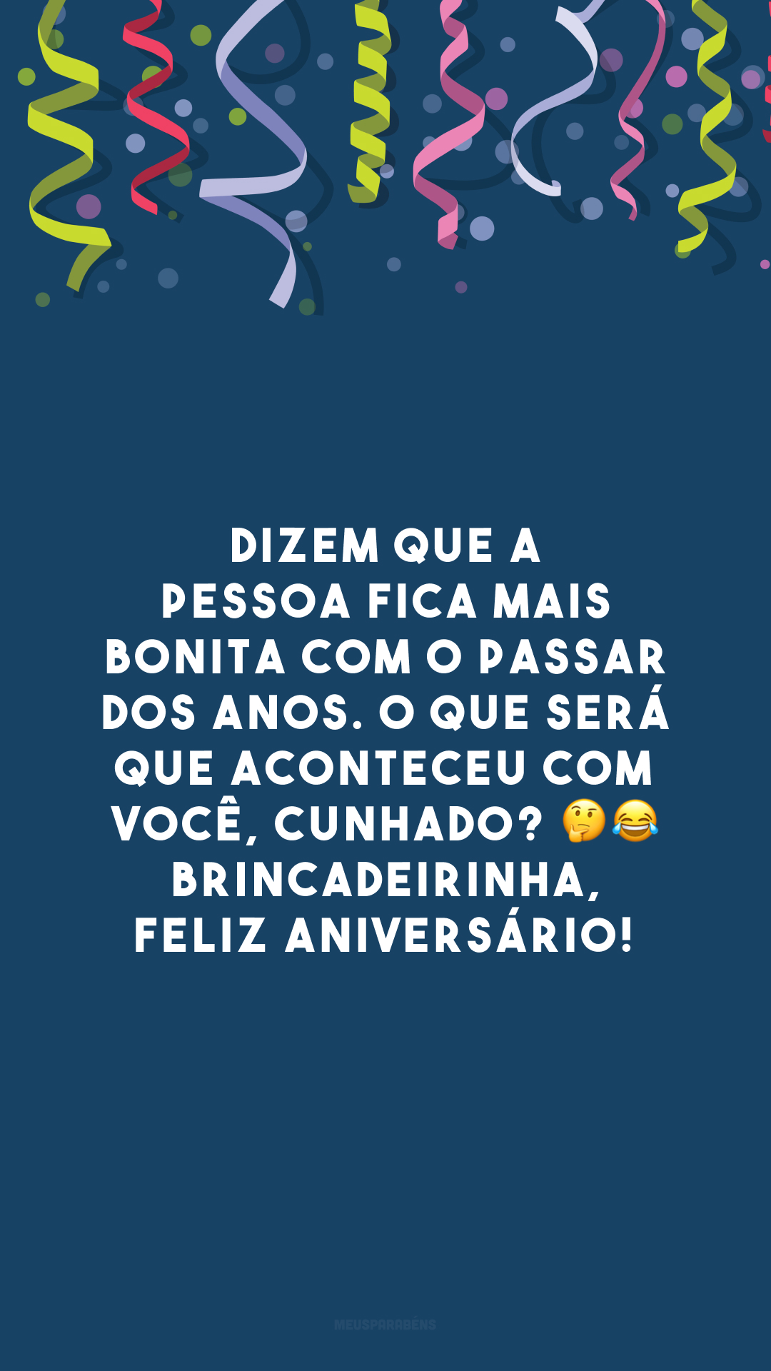 Dizem que a pessoa fica mais bonita com o passar dos anos. O que será que aconteceu com você, cunhado? 🤔😂Brincadeirinha, feliz aniversário! 