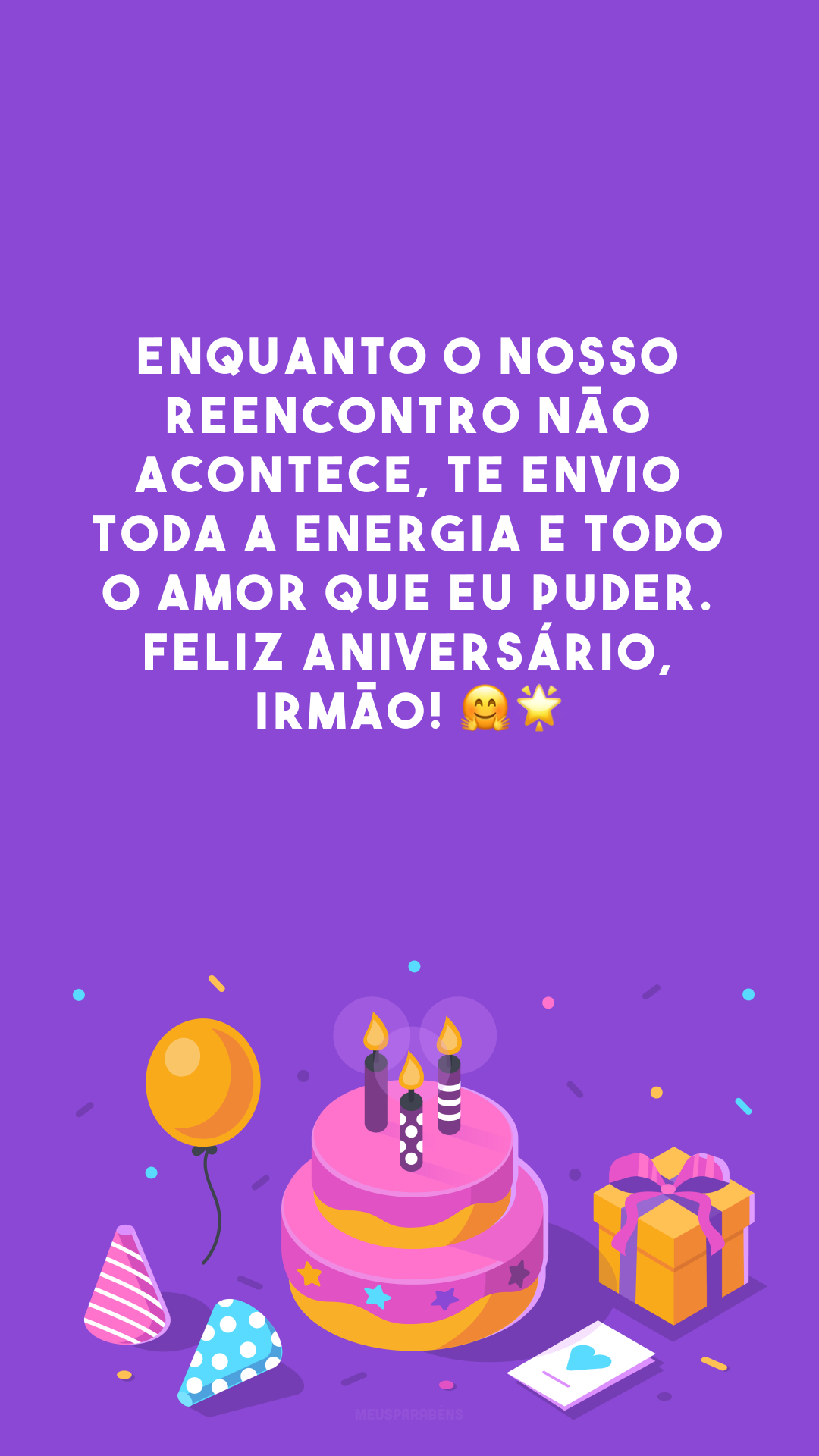 Enquanto o nosso reencontro não acontece, te envio toda a energia e todo o amor que eu puder. Feliz aniversário, irmão! 🤗🌟