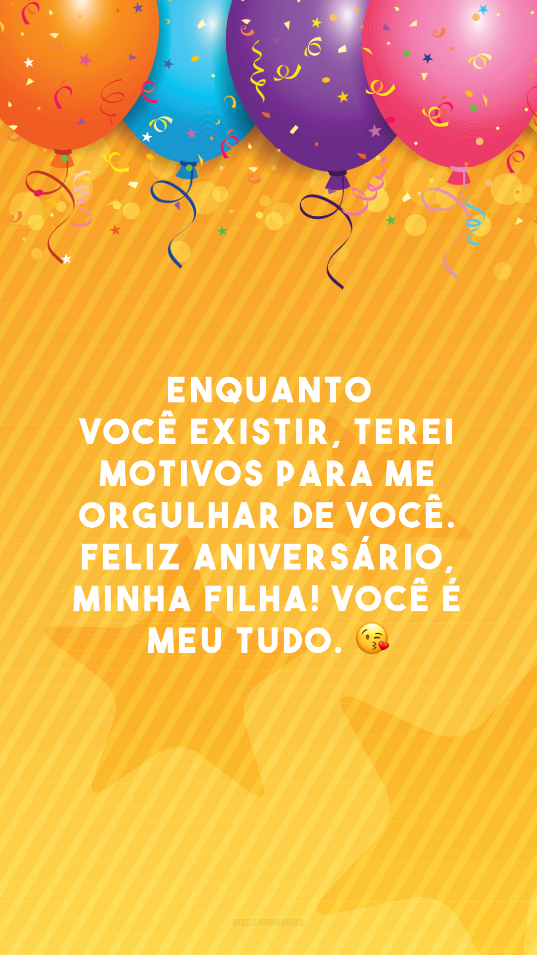 Enquanto você existir, terei motivos para me orgulhar de você. Feliz aniversário, minha filha! Você é meu tudo. 😘