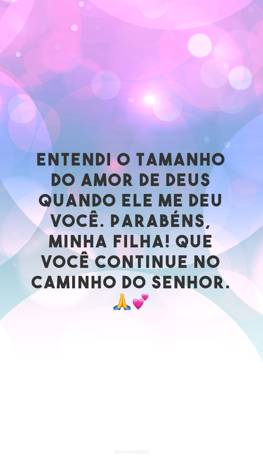 Entendi o tamanho do amor de Deus quando Ele me deu você. Parabéns, minha filha! Que você continue no caminho do Senhor. 🙏💕