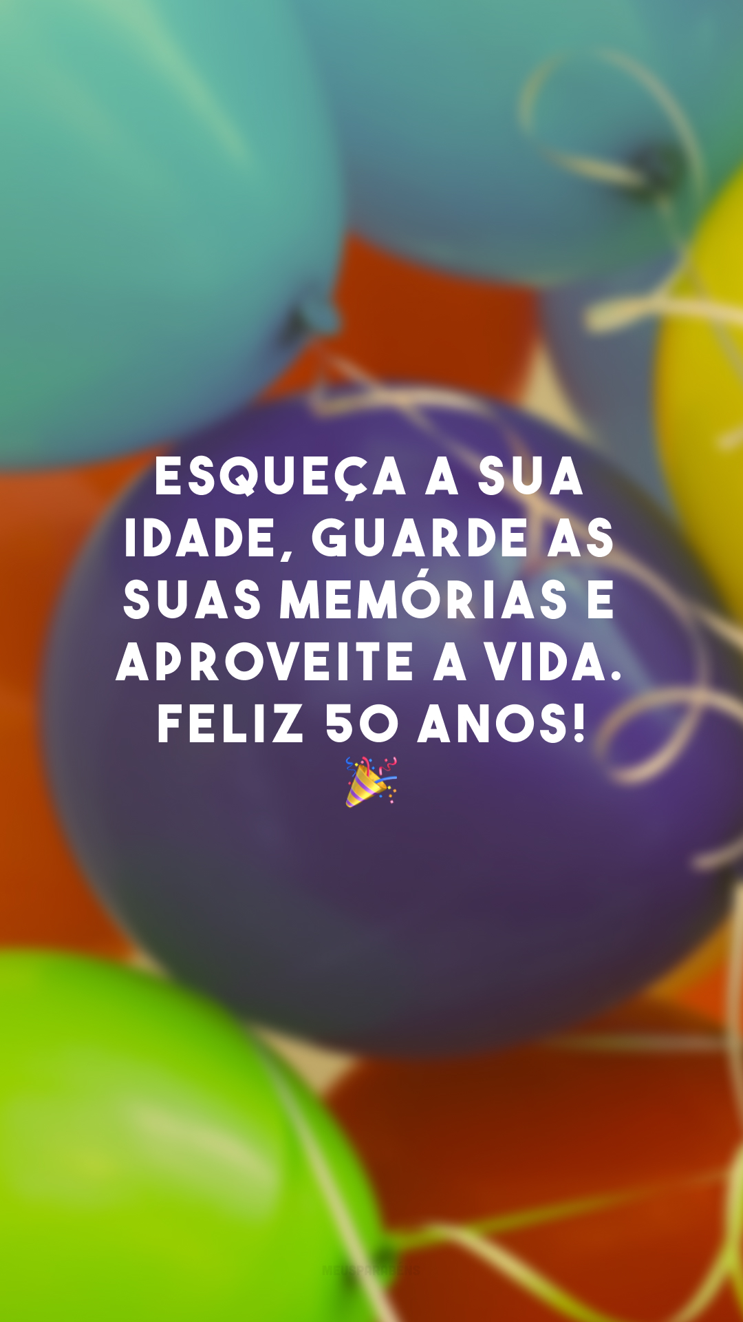 Esqueça a sua idade, guarde as suas memórias e aproveite a vida. Feliz 50 anos! 🎉