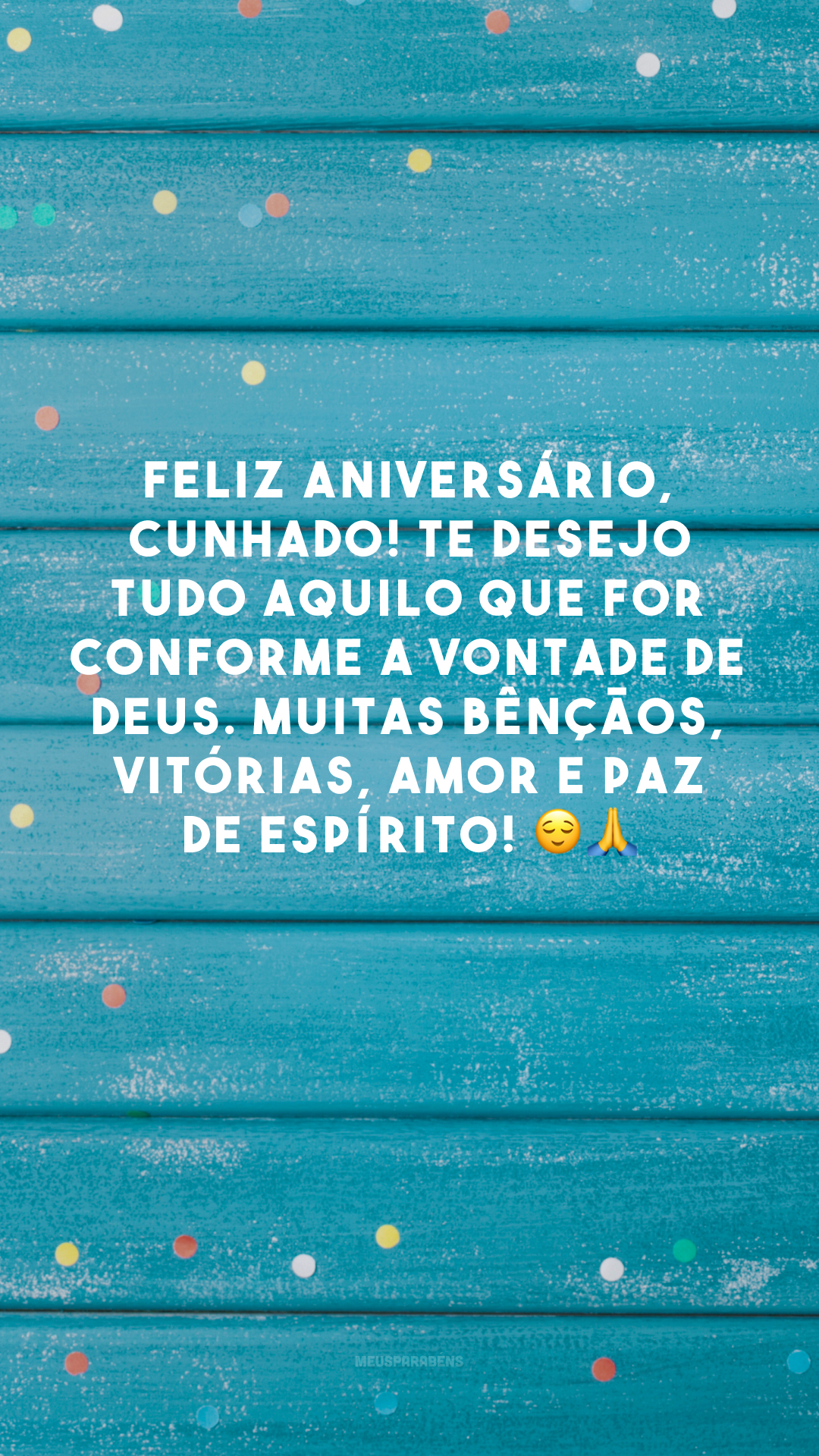 Feliz aniversário, cunhado! Te desejo tudo aquilo que for conforme a vontade de Deus. Muitas bênçãos, vitórias, amor e paz de espírito! 😌🙏