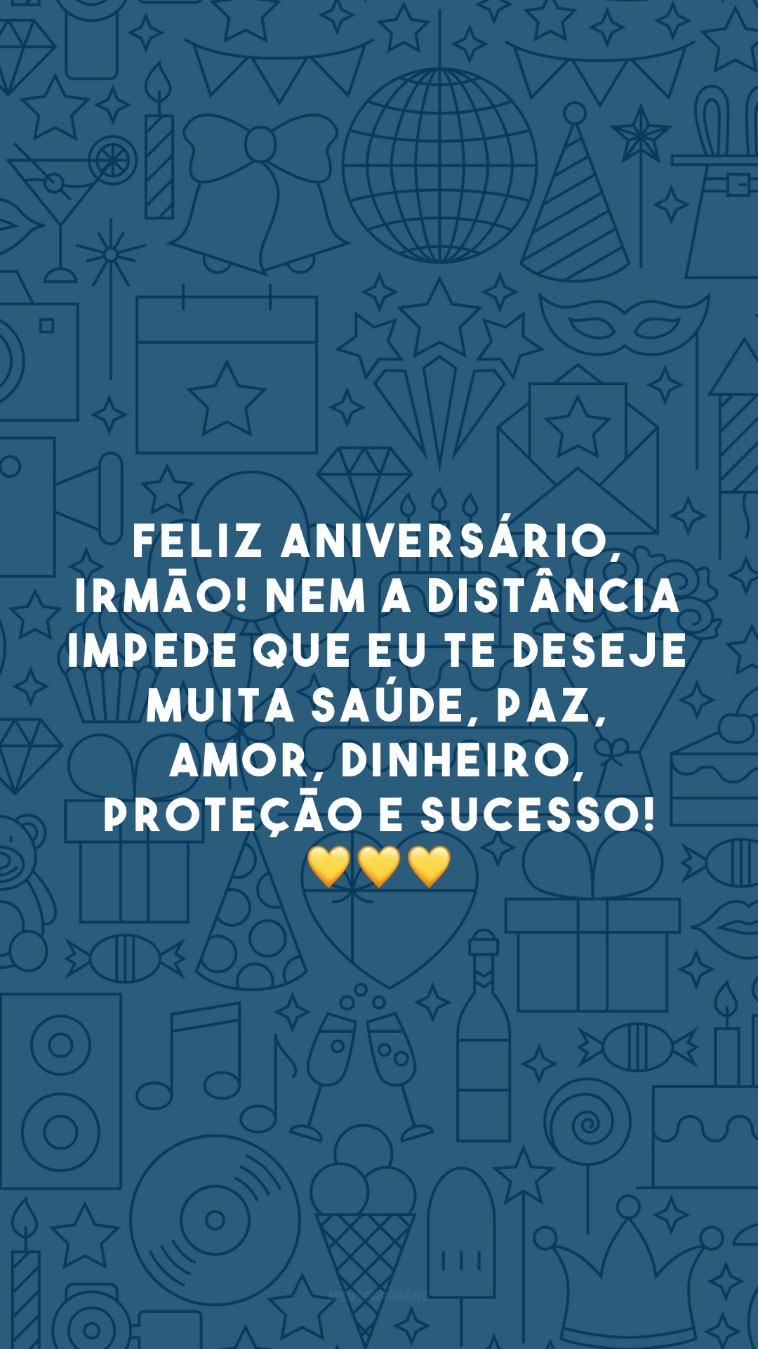 Feliz aniversário, irmão! Nem a distância impede que eu te deseje muita saúde, paz, amor, dinheiro, proteção e sucesso! 💛💛💛