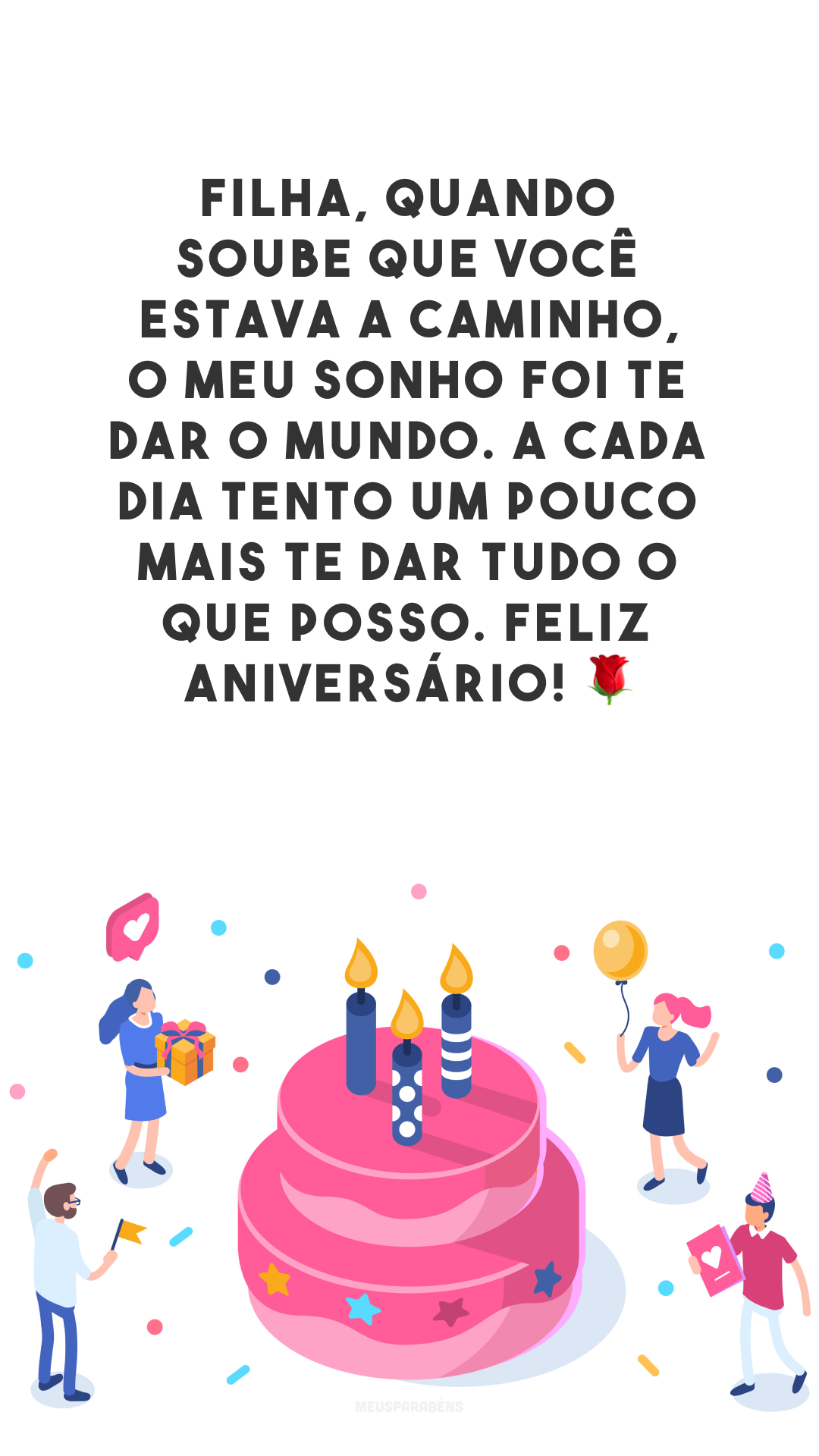 Filha, quando soube que você estava a caminho, o meu sonho foi te dar o mundo. A cada dia tento um pouco mais te dar tudo o que posso. Feliz aniversário! 🌹