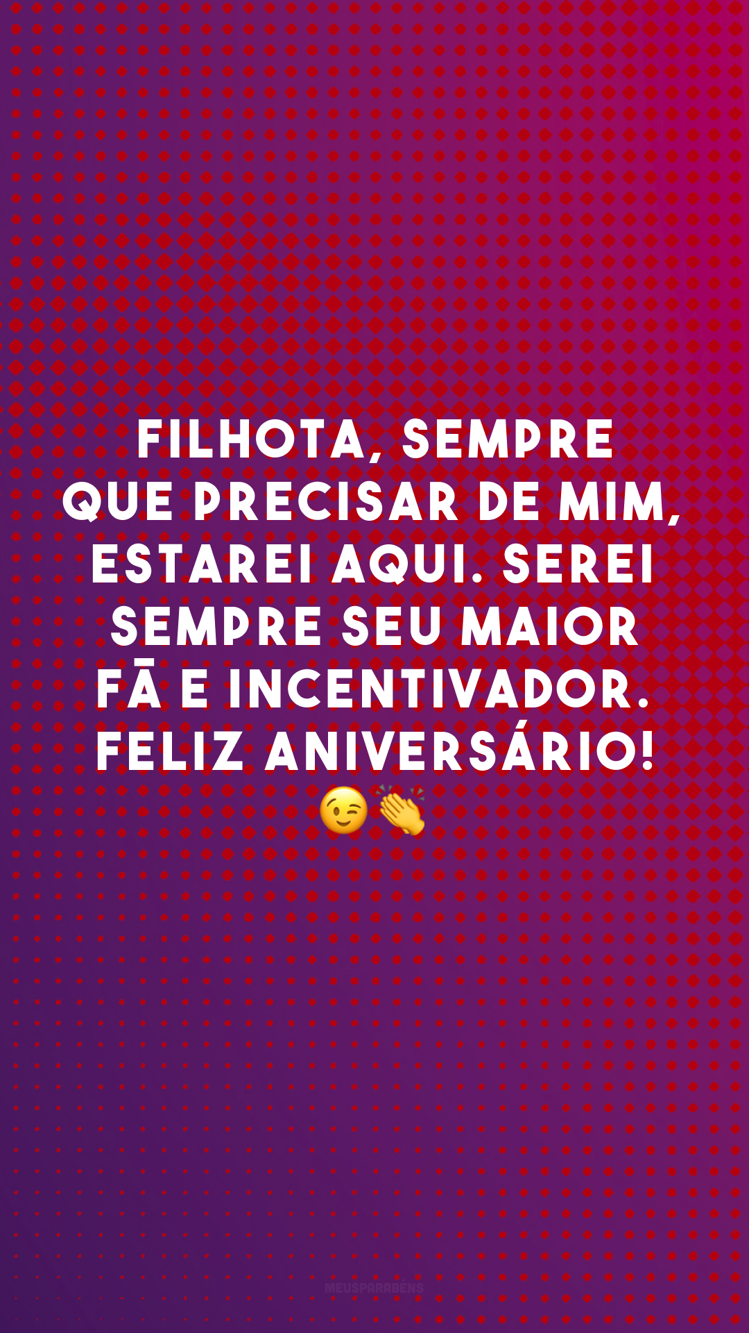 Filhota, sempre que precisar de mim, estarei aqui. Serei sempre seu maior fã e incentivador. Feliz aniversário! 😉👏