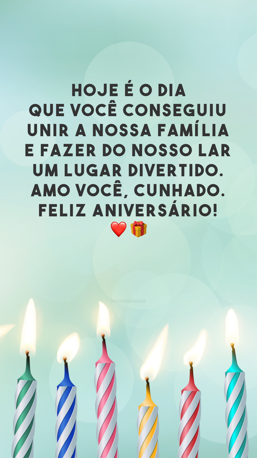 Hoje é o dia que você conseguiu unir a nossa família e fazer do nosso lar um lugar divertido. Amo você, cunhado. Feliz aniversário! ❤️🎁