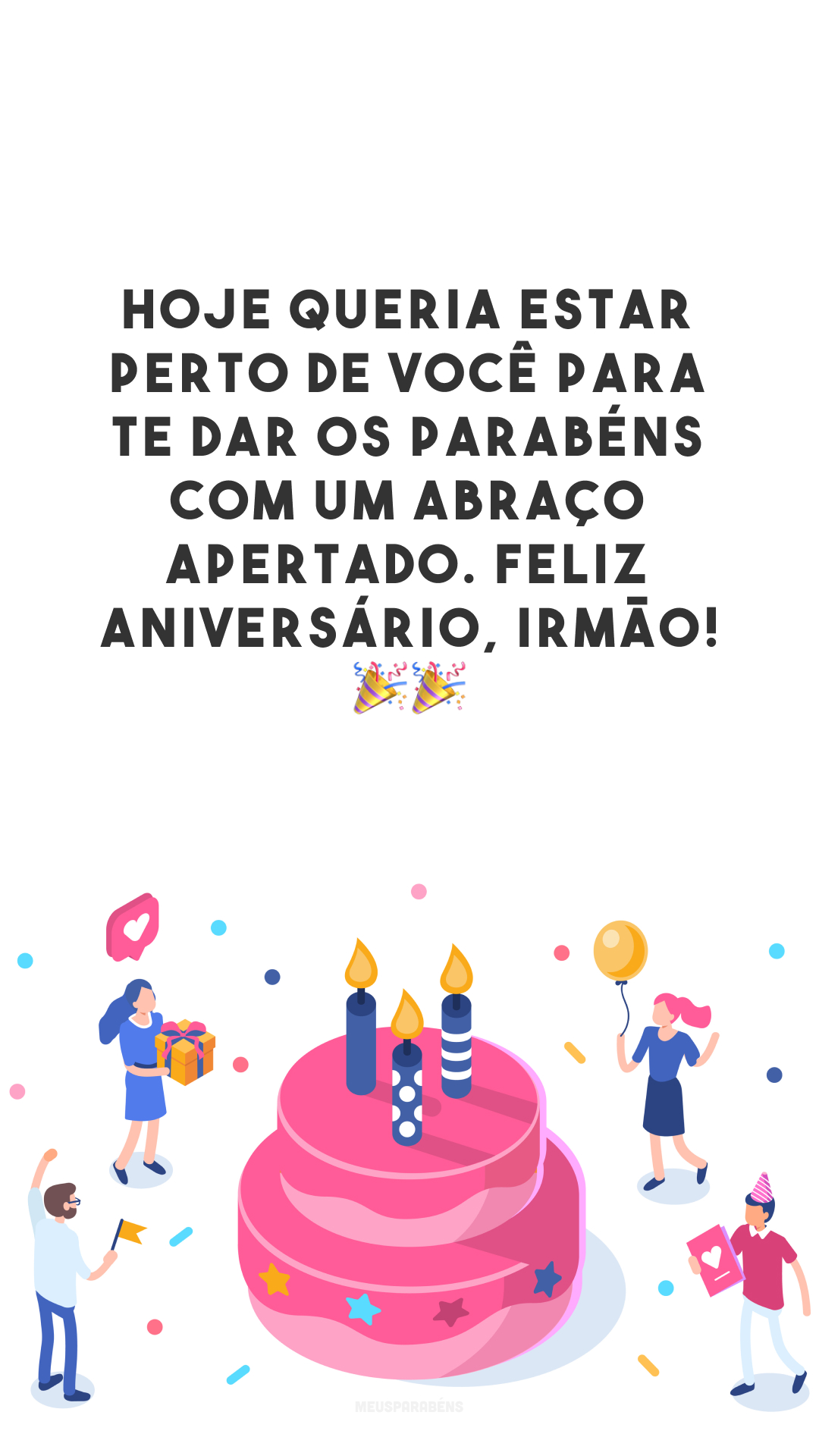 Hoje queria estar perto de você para te dar os parabéns com um abraço apertado. Feliz aniversário, irmão! 🎉🎉