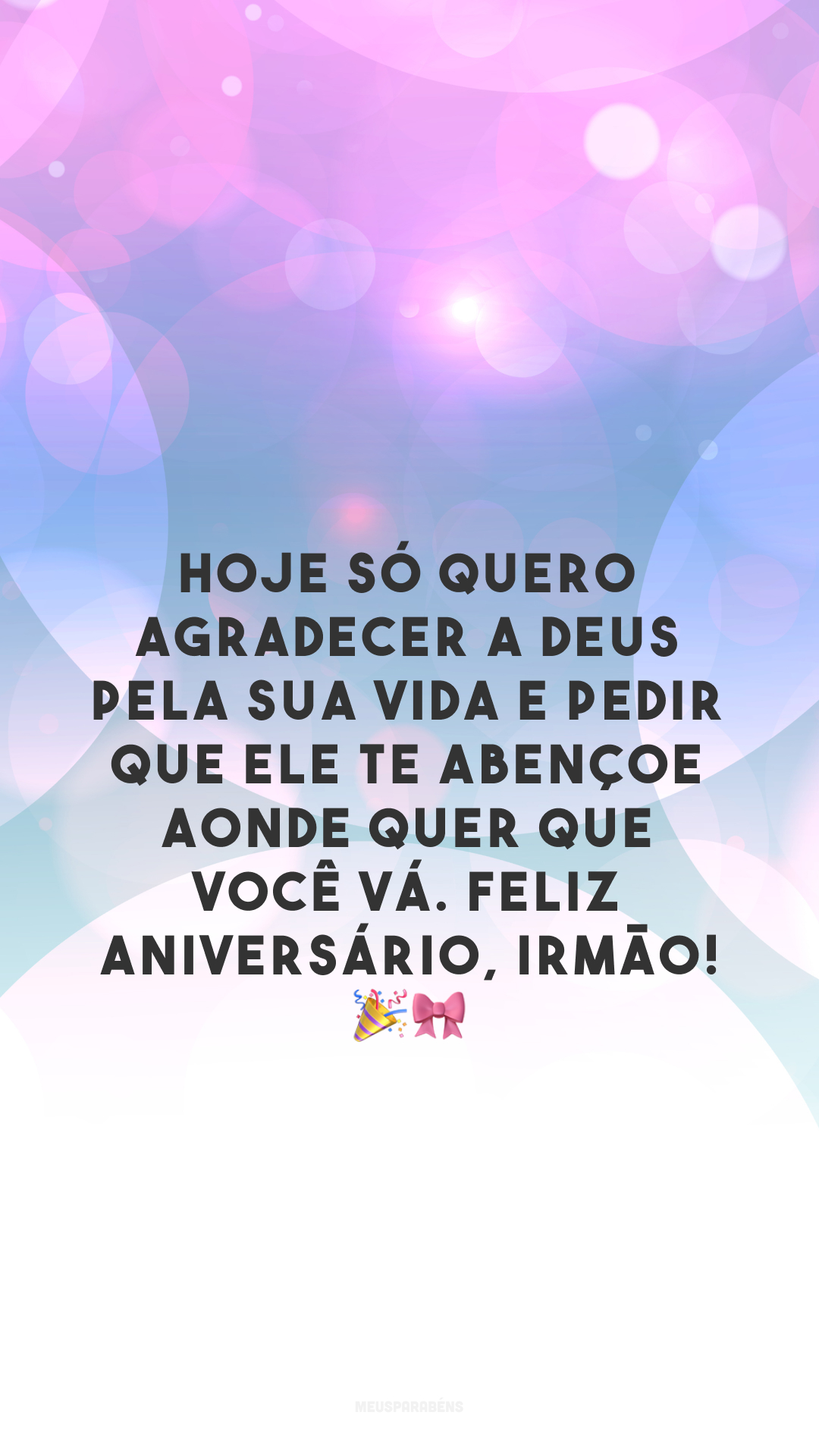 Hoje só quero agradecer a Deus pela sua vida e pedir que Ele te abençoe aonde quer que você vá. Feliz aniversário, irmão! 🎉🎀