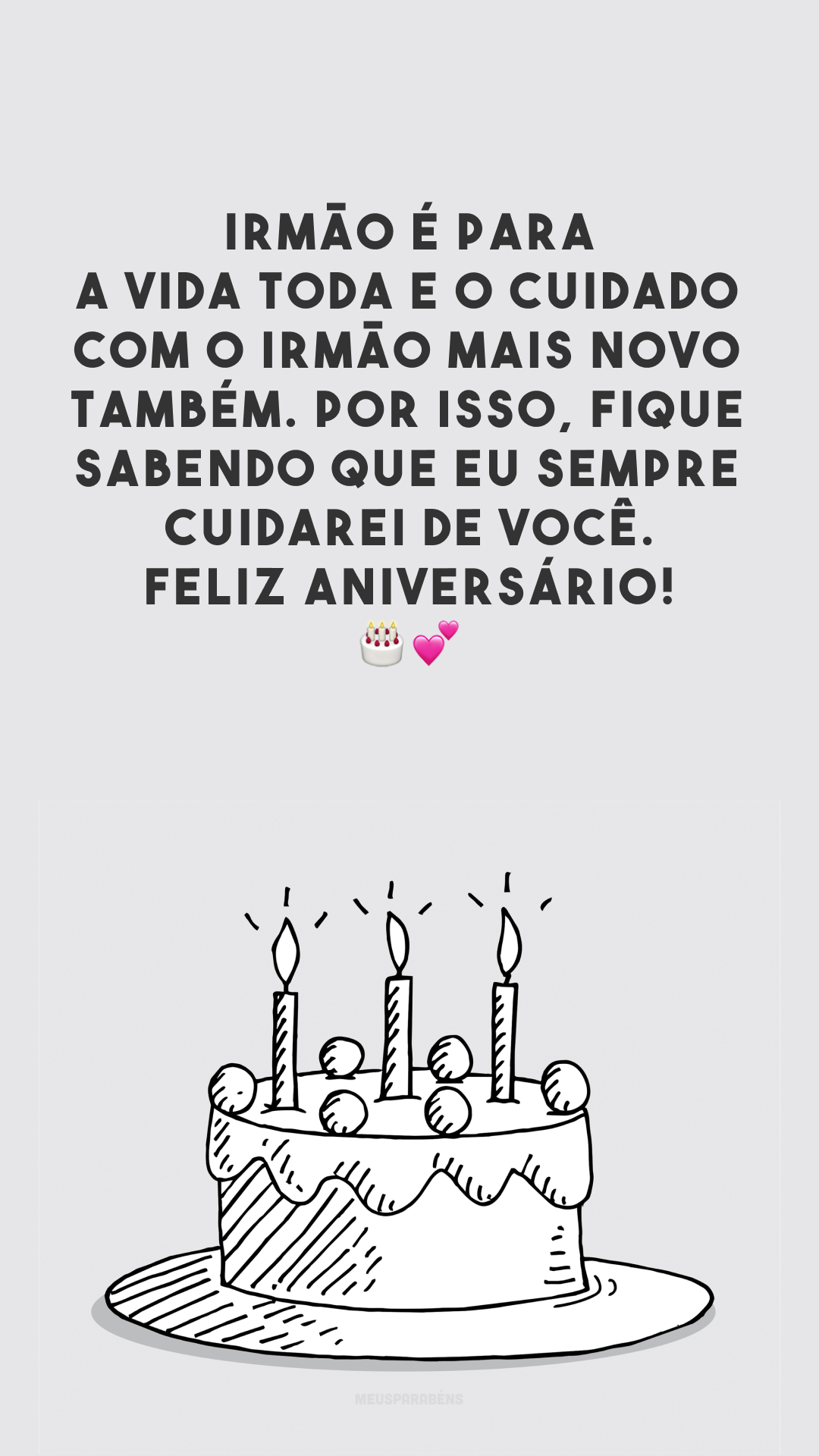 Irmão é para a vida toda e o cuidado com o irmão mais novo também. Por isso, fique sabendo que eu sempre cuidarei de você. Feliz aniversário! 🎂💕