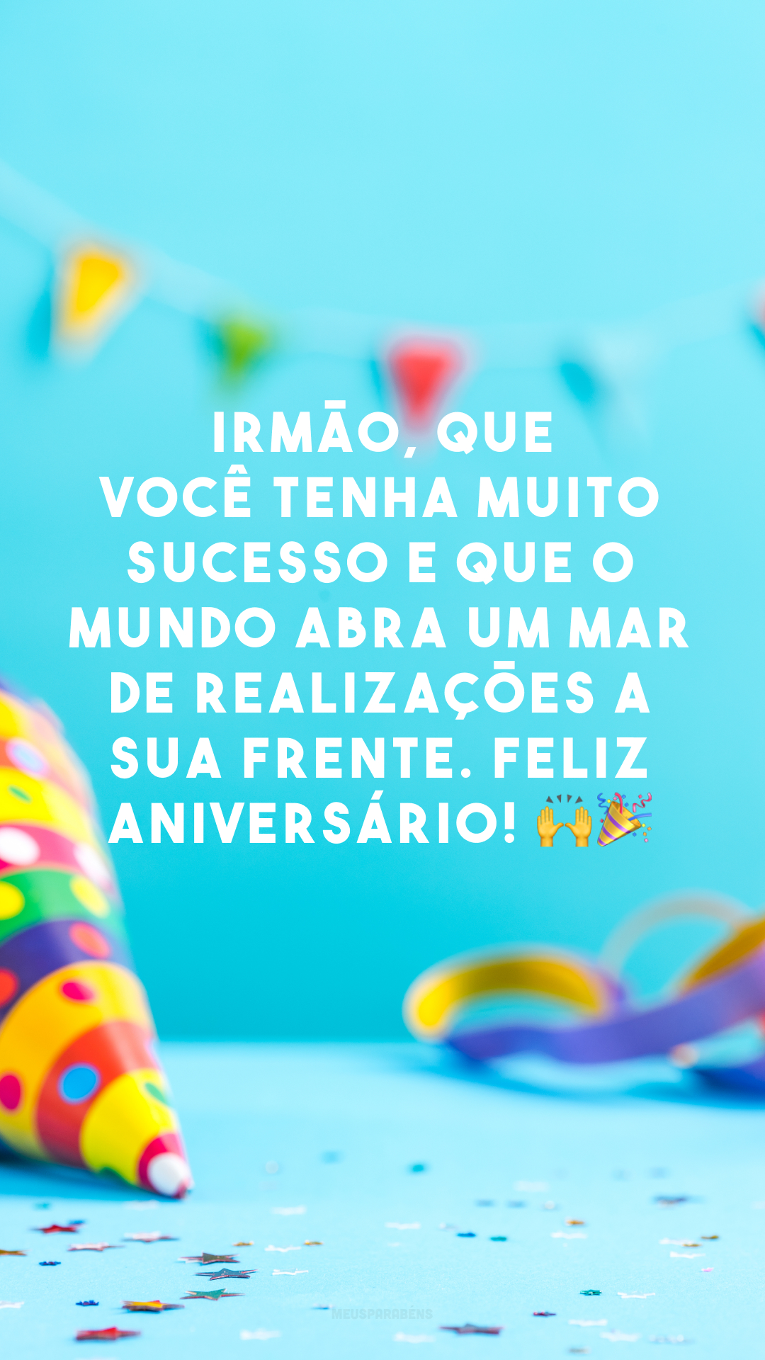 Irmão, que você tenha muito sucesso e que o mundo abra um mar de realizações a sua frente. Feliz aniversário! 🙌🎉