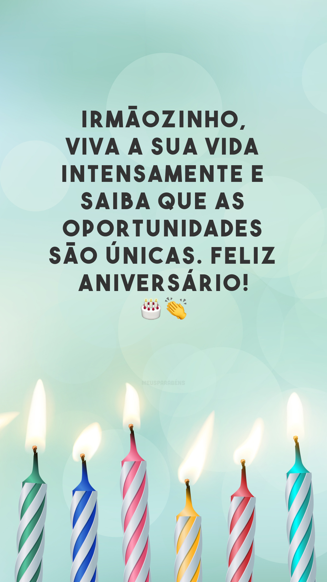 Irmãozinho, viva a sua vida intensamente e saiba que as oportunidades são únicas. Feliz aniversário! 🎂👏