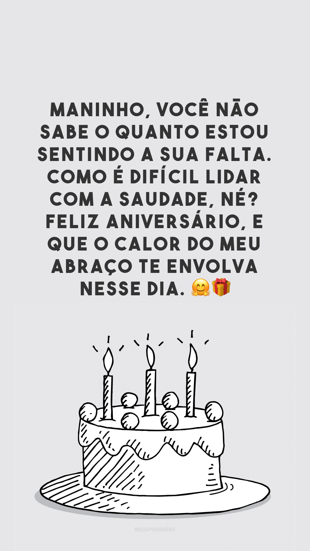 Maninho, você não sabe o quanto estou sentindo a sua falta. Como é difícil lidar com a saudade, né? Feliz aniversário, e que o calor do meu abraço te envolva nesse dia. 🤗🎁