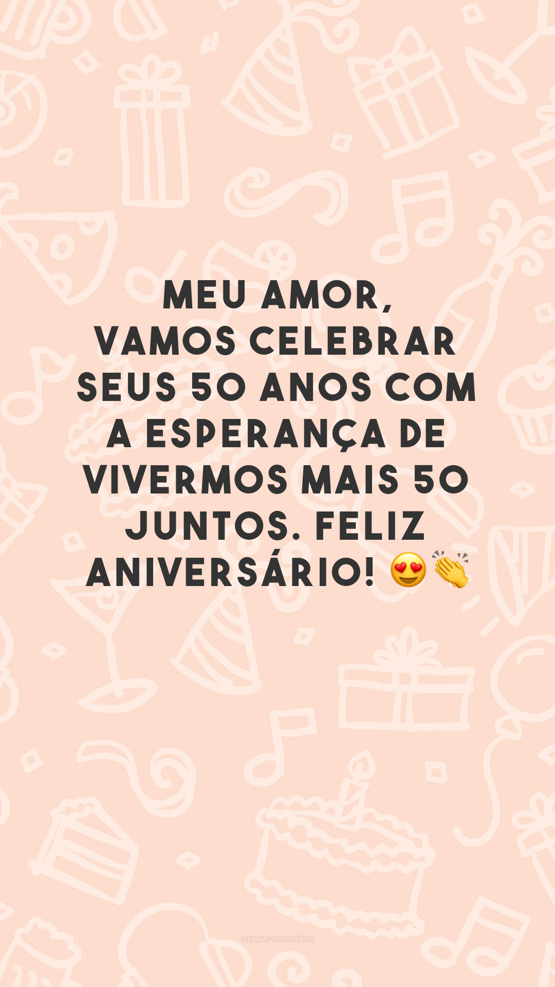 Meu amor, vamos celebrar seus 50 anos com a esperança de vivermos mais 50 juntos. Feliz aniversário! 😍👏