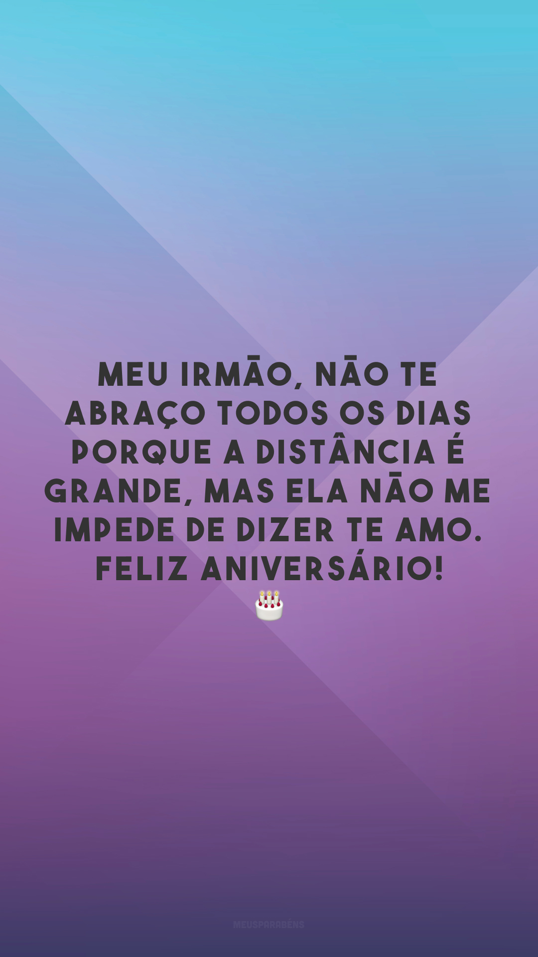 Meu irmão, não te abraço todos os dias porque a distância é grande, mas ela não me impede de dizer te amo. Feliz aniversário! 🎂