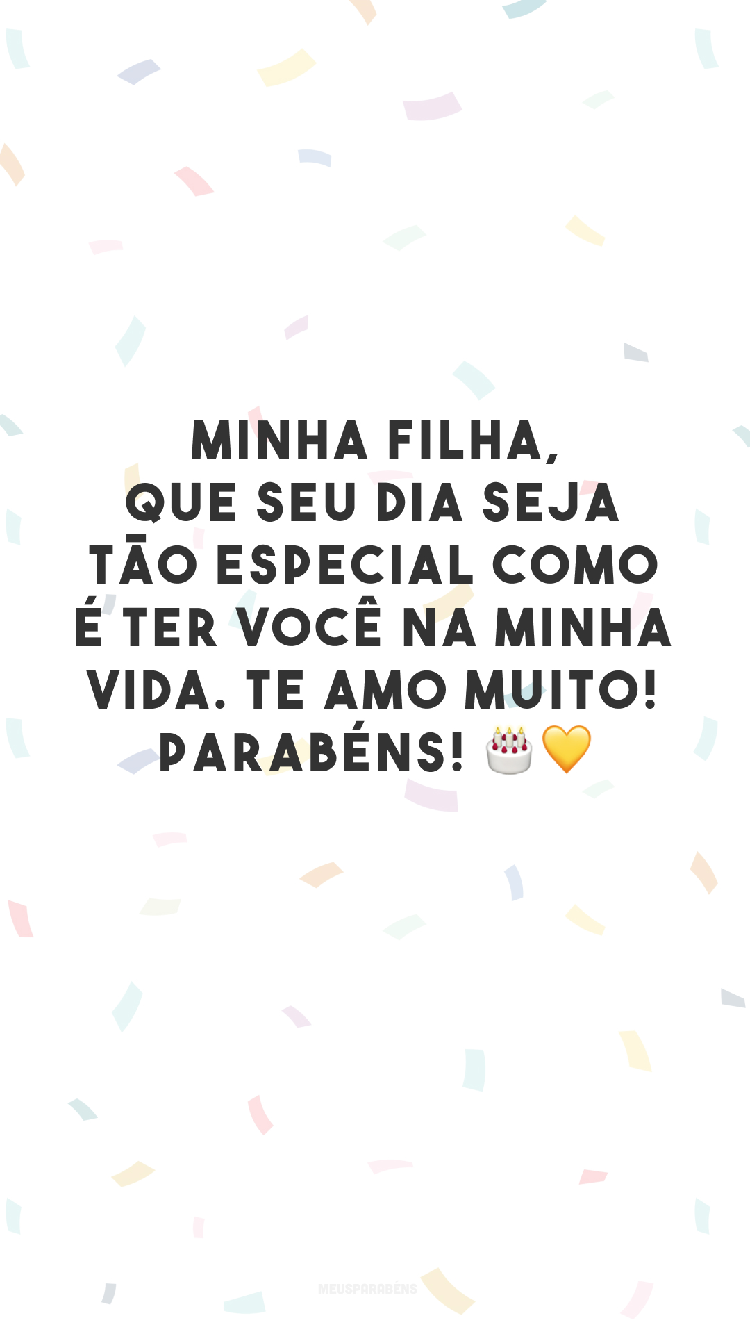 Minha filha, que seu dia seja tão especial como é ter você na minha vida. Te amo muito! Parabéns! 🎂💛