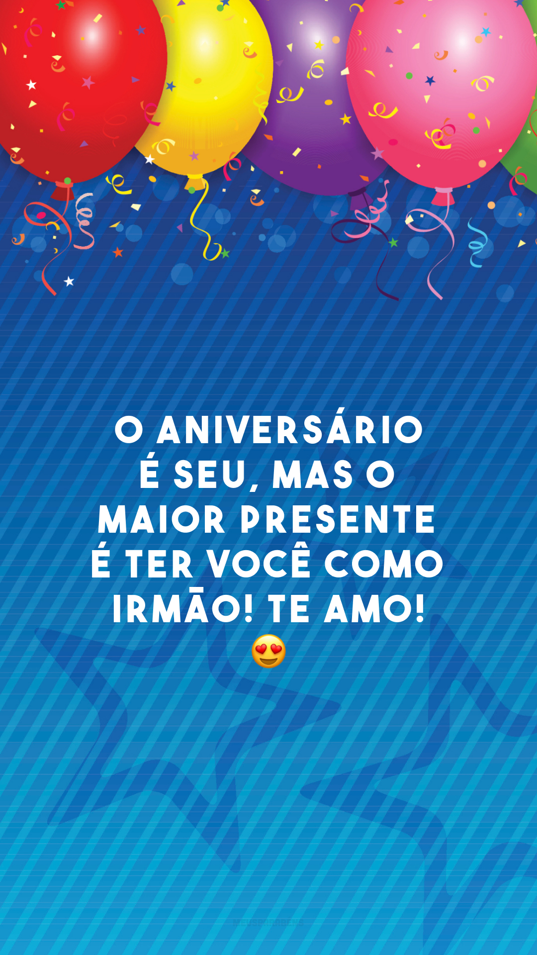 O aniversário é seu, mas o maior presente é ter você como irmão! Te amo! 😍