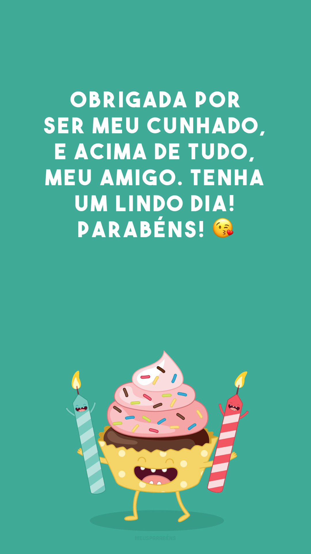 Obrigada por ser meu cunhado, e acima de tudo, meu amigo. Tenha um lindo dia! Parabéns! 😘