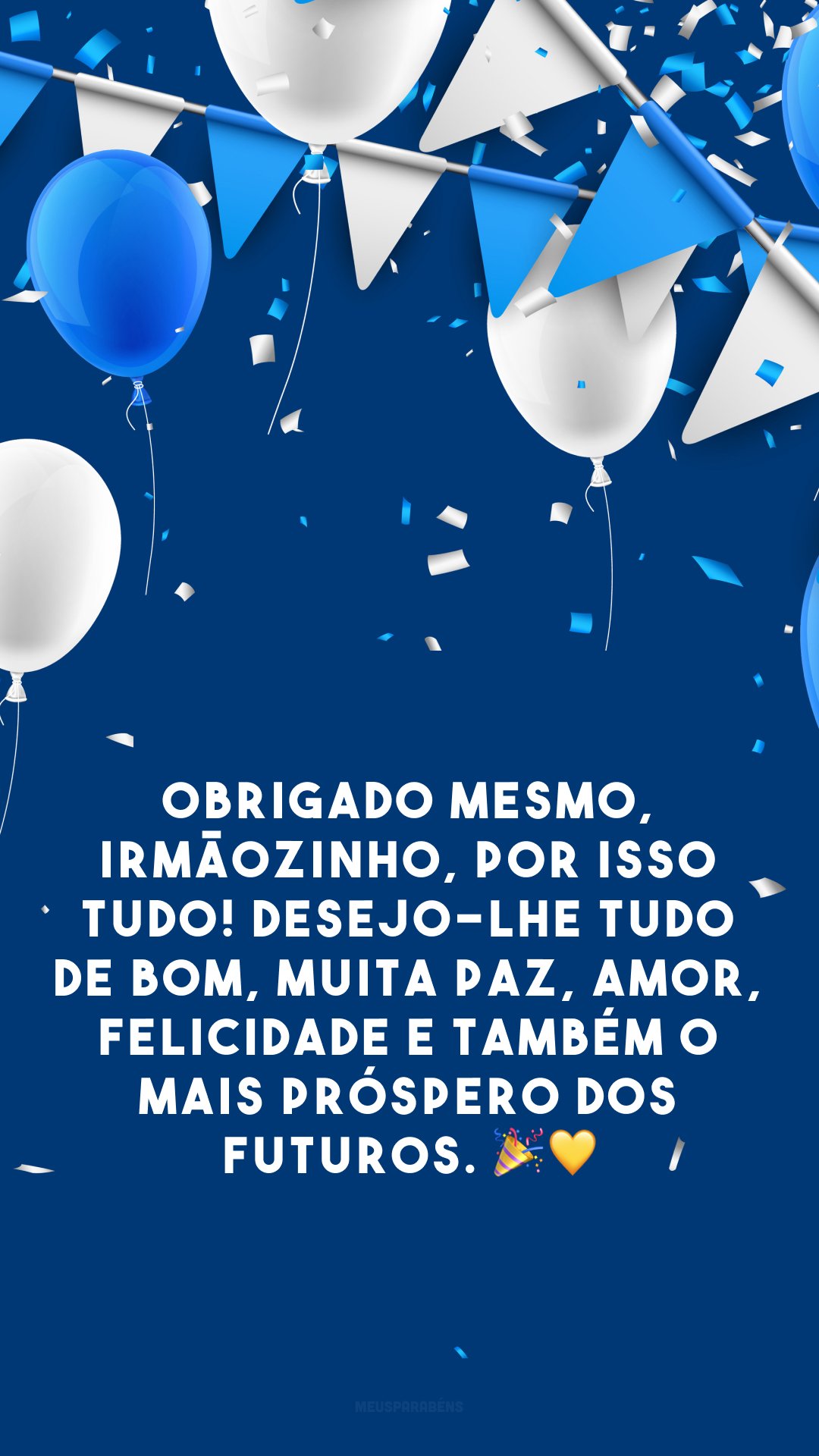 Obrigado mesmo, irmãozinho, por isso tudo! Desejo-lhe tudo de bom, muita paz, amor, felicidade e também o mais próspero dos futuros. 🎉💛