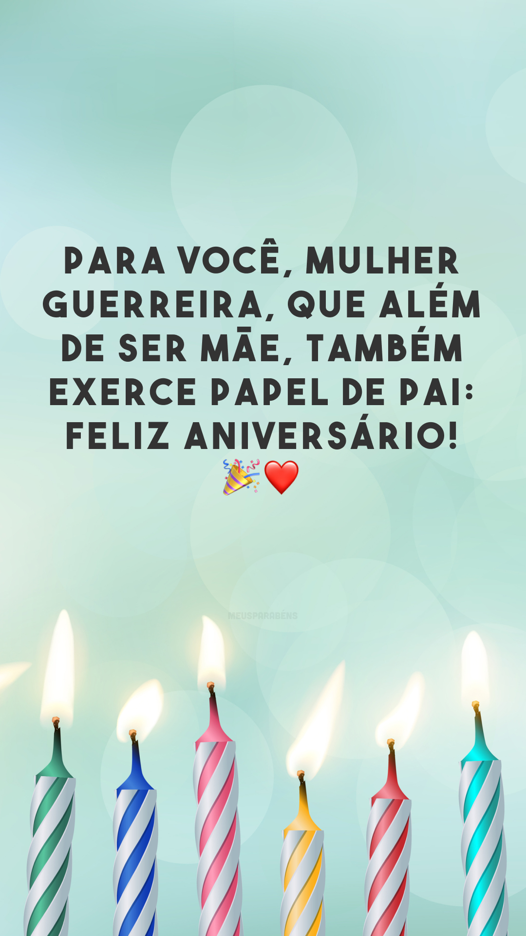 Para você, mulher guerreira, que além de ser mãe, também exerce papel de pai: feliz aniversário! 🎉❤️