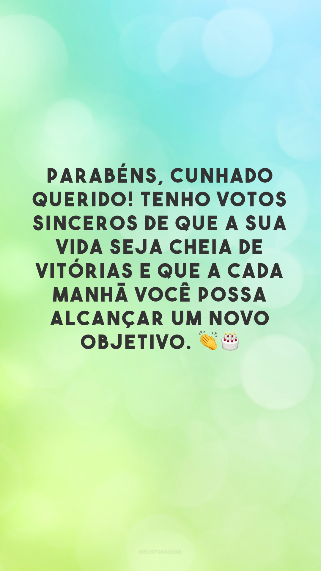 Parabéns, cunhado querido! Tenho votos sinceros de que a sua vida seja cheia de vitórias e que a cada manhã você possa alcançar um novo objetivo. 👏🎂