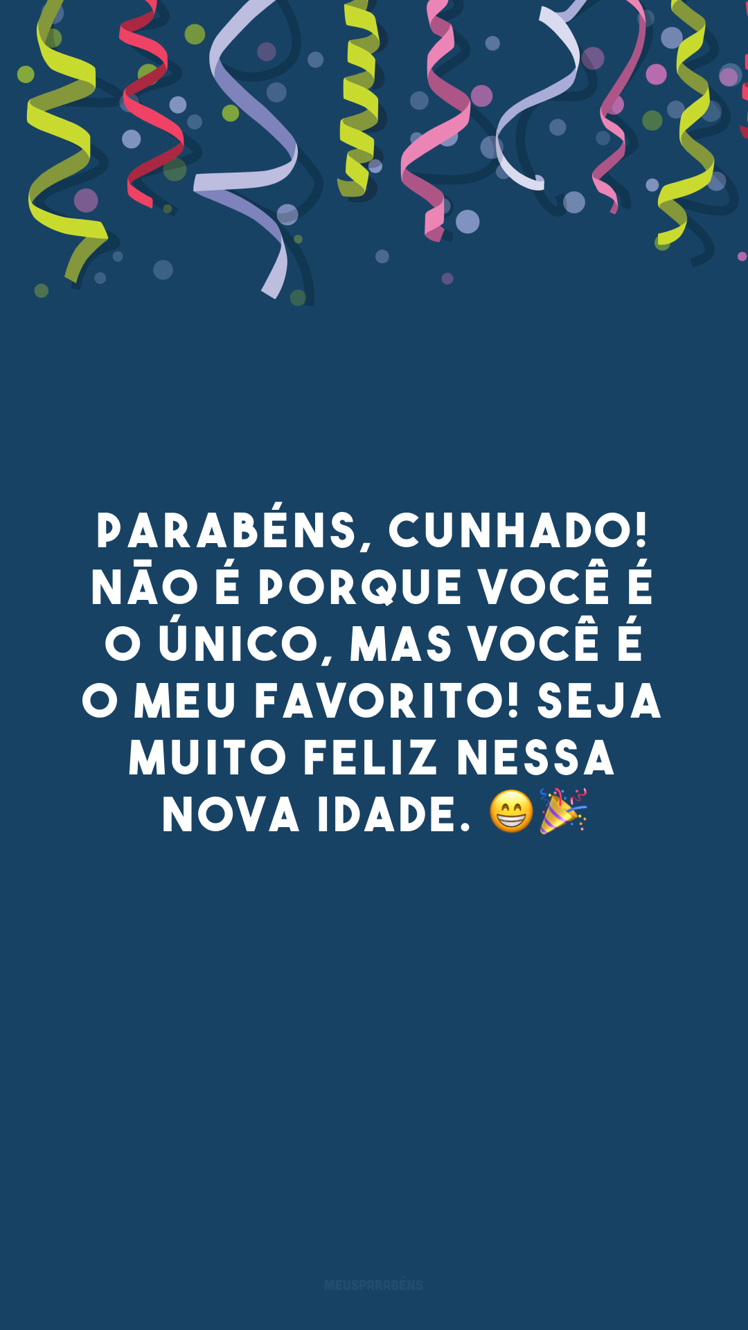 Parabéns, cunhado! Não é porque você é o único, mas você é o meu favorito! Seja muito feliz nessa nova idade. 😁🎉