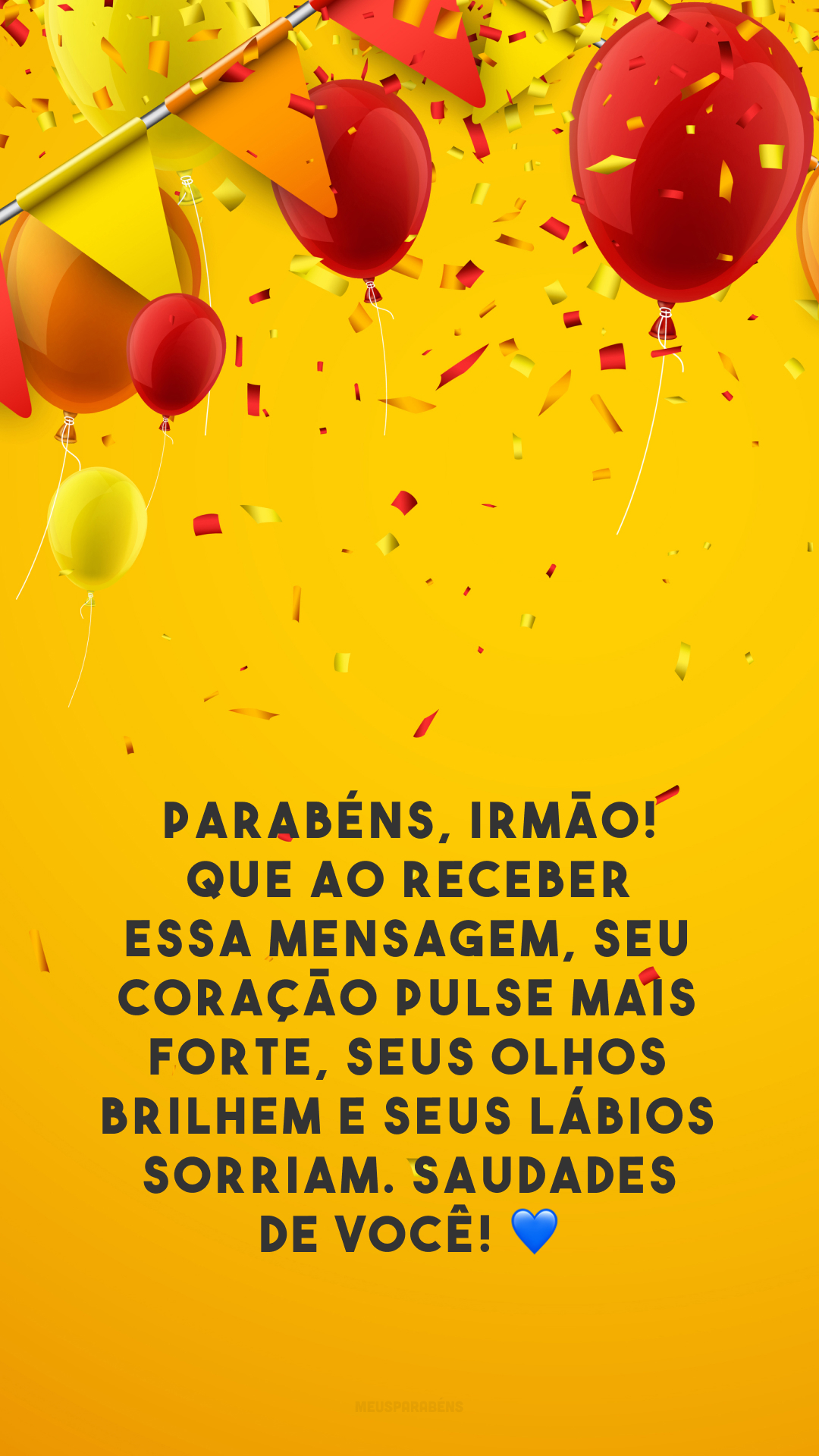 Parabéns, irmão! Que ao receber essa mensagem, seu coração pulse mais forte, seus olhos brilhem e seus lábios sorriam. Saudades de você! 💙