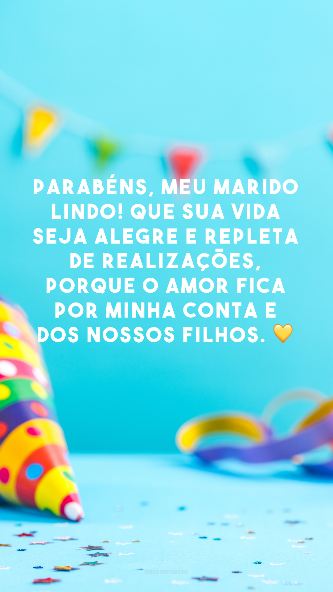 Parabéns, meu marido lindo! Que sua vida seja alegre e repleta de realizações, porque o amor fica por minha conta e dos nossos filhos. 💛