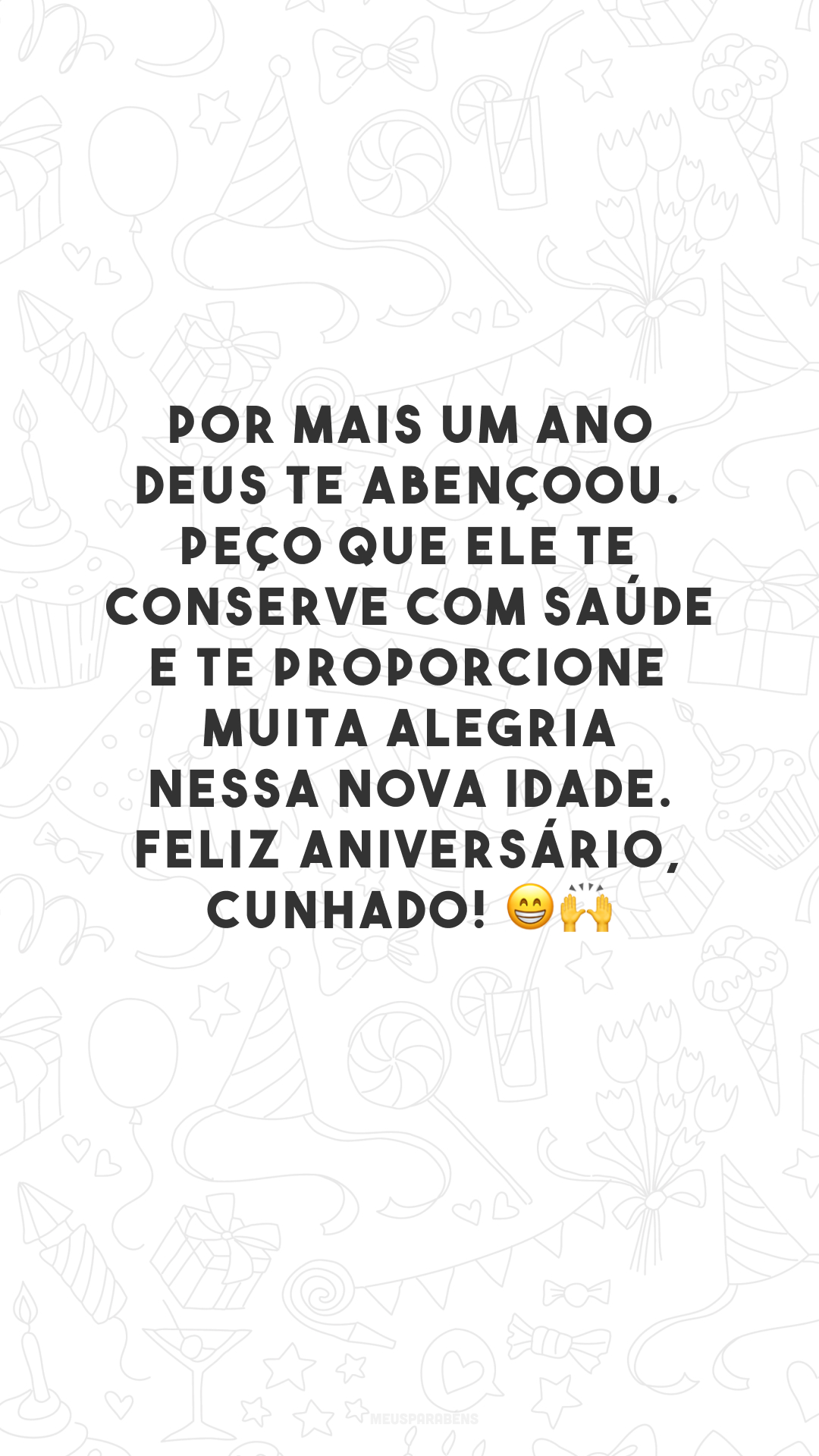 Por mais um ano Deus te abençoou. Peço que Ele te conserve com saúde e te proporcione muita alegria nessa nova idade. Feliz aniversário, cunhado! 😁🙌